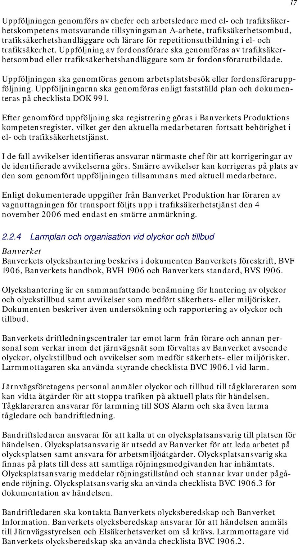 Uppföljningen ska genomföras genom arbetsplatsbesök eller fordonsföraruppföljning. Uppföljningarna ska genomföras enligt fastställd plan och dokumenteras på checklista DOK 991.