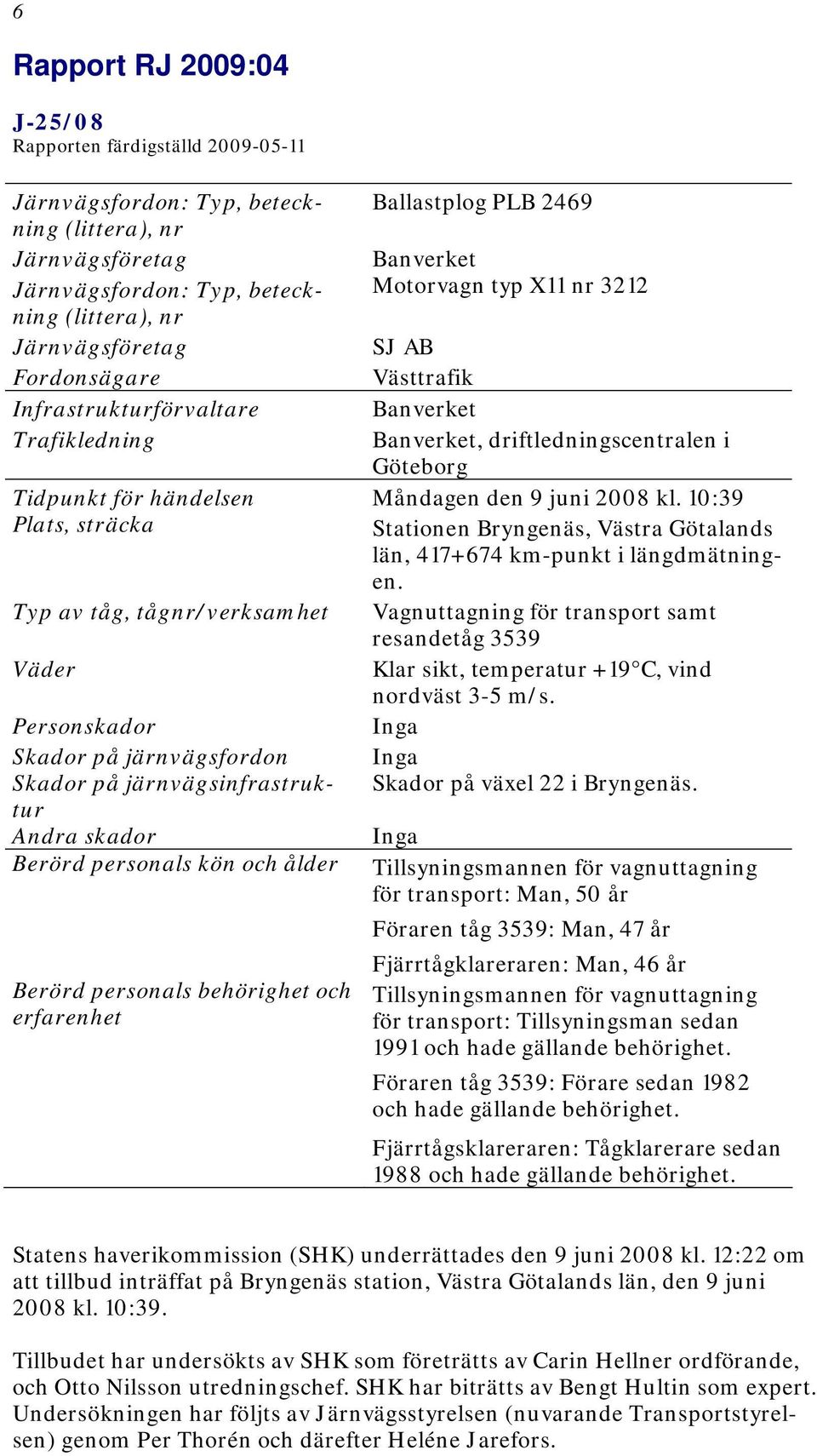 den 9 juni 2008 kl. 10:39 Plats, sträcka Stationen Bryngenäs, Västra Götalands län, 417+674 km-punkt i längdmätningen.