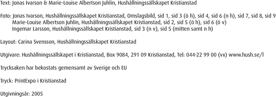 Hushållningssällskapet Kristianstad, sid 3 (n v), sid 5 (mitten samt n h) Layout: Carina Svensson, Hushållningssällskapet Kristianstad Utgivare: Hushållningssällskapet i