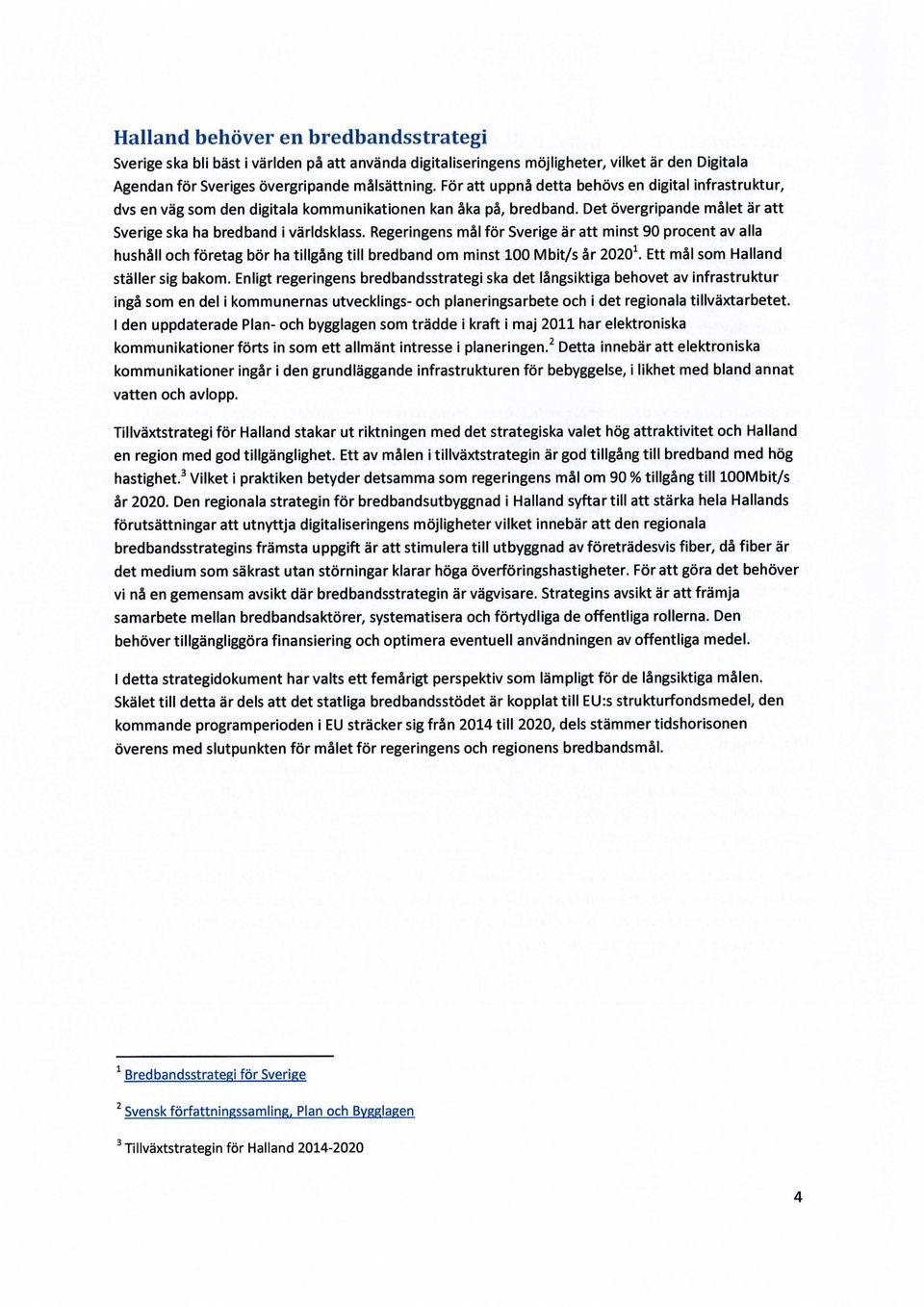 Regeringens mål för Sverige är att minst 90 procent av alla hushåll och företag bör ha tillgång till bredband om minst 100 Mbit/s år 2020 1. Ett mål som Halland ställer sig bakom.