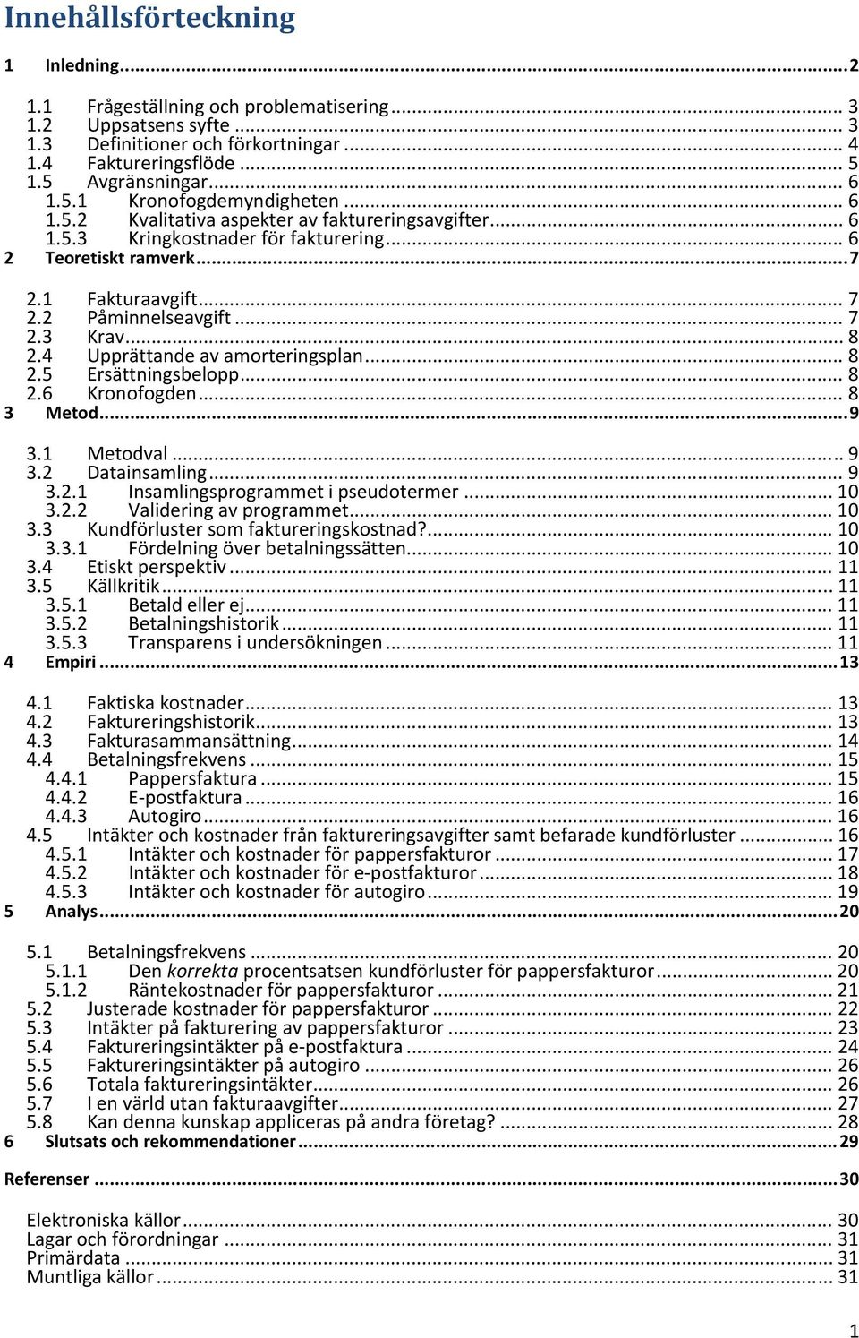 .. 7 2.3 Krav... 8 2.4 Upprättande av amorteringsplan... 8 2.5 Ersättningsbelopp... 8 2.6 Kronofogden... 8 3 Metod... 9 3.1 Metodval... 9 3.2 Datainsamling... 9 3.2.1 Insamlingsprogrammet i pseudotermer.