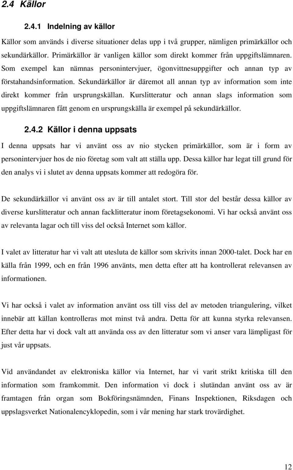 Sekundärkällor är däremot all annan typ av information som inte direkt kommer från ursprungskällan.