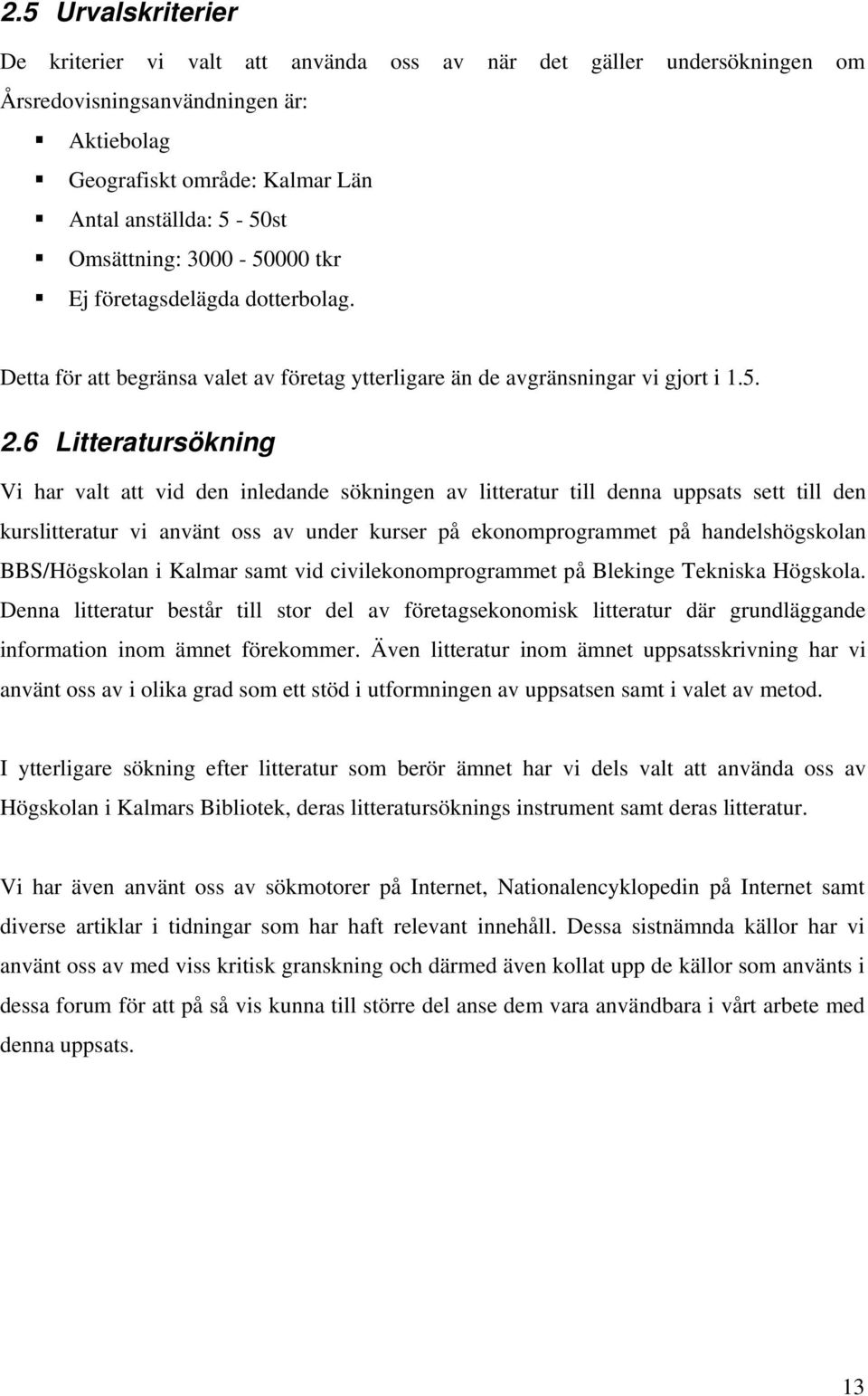 6 Litteratursökning Vi har valt att vid den inledande sökningen av litteratur till denna uppsats sett till den kurslitteratur vi använt oss av under kurser på ekonomprogrammet på handelshögskolan