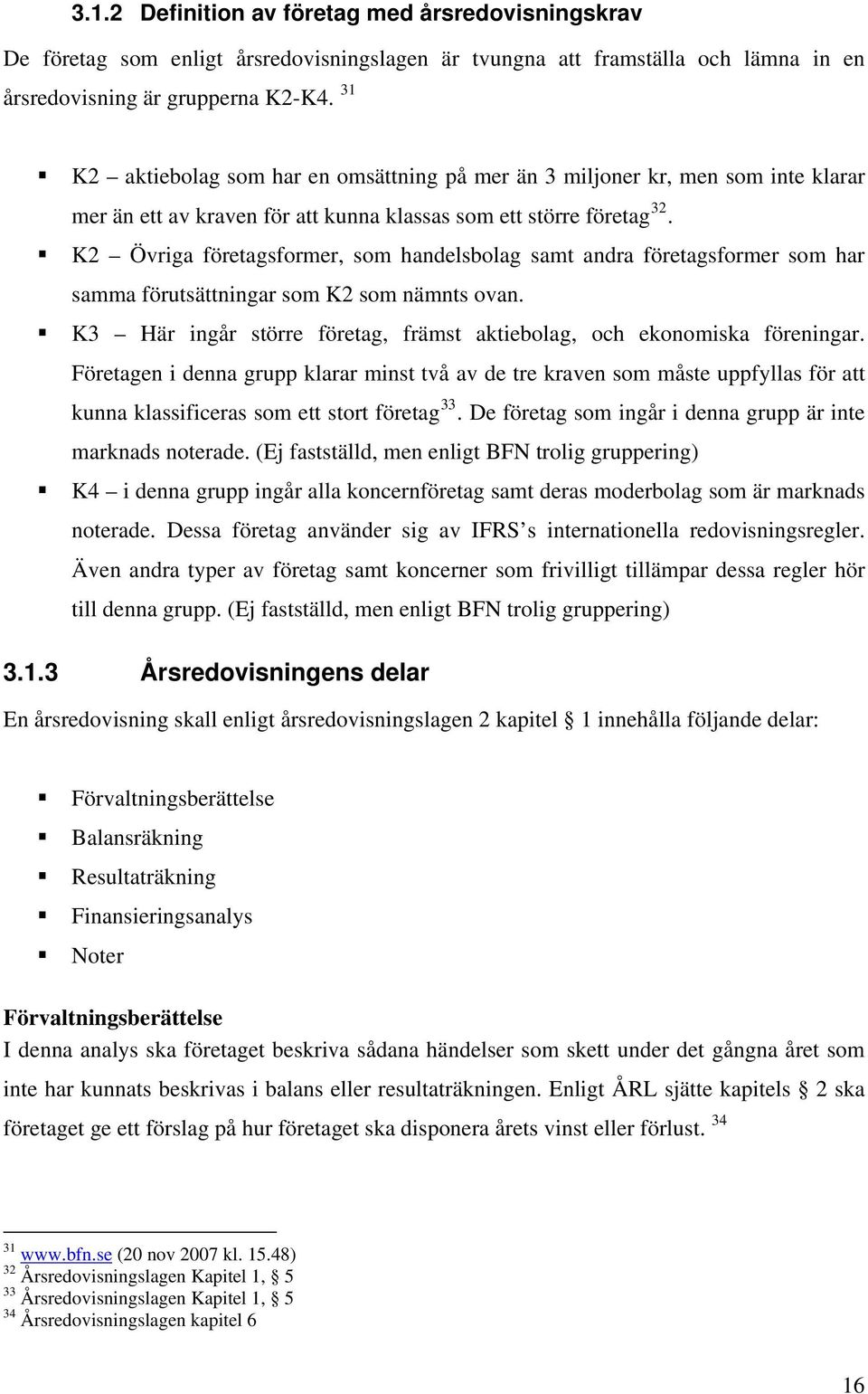 K2 Övriga företagsformer, som handelsbolag samt andra företagsformer som har samma förutsättningar som K2 som nämnts ovan. K3 Här ingår större företag, främst aktiebolag, och ekonomiska föreningar.