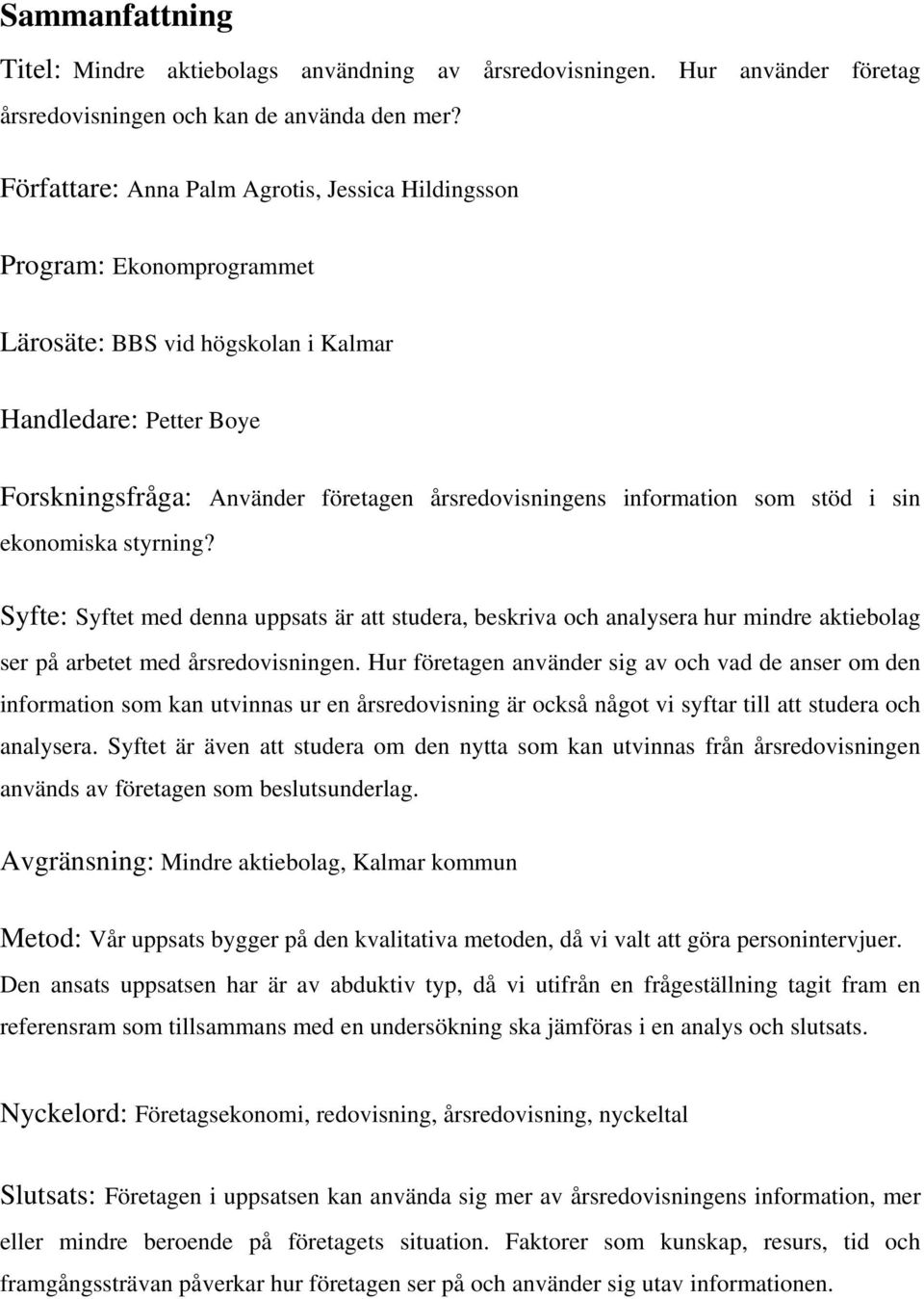 information som stöd i sin ekonomiska styrning? Syfte: Syftet med denna uppsats är att studera, beskriva och analysera hur mindre aktiebolag ser på arbetet med årsredovisningen.