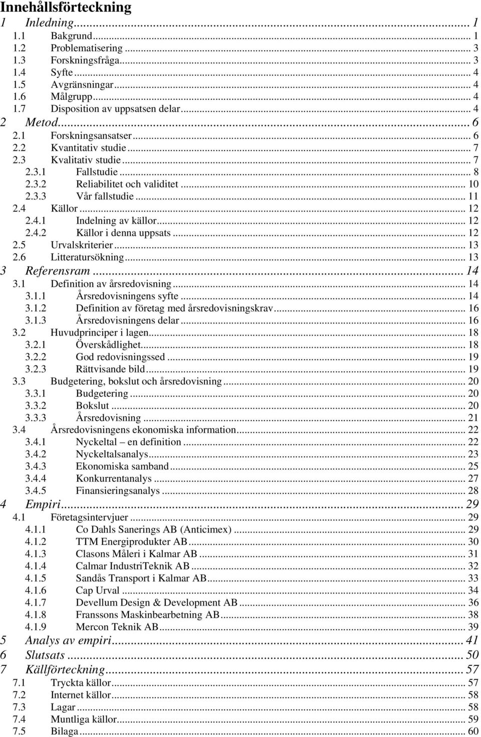 .. 12 2.4.1 Indelning av källor... 12 2.4.2 Källor i denna uppsats... 12 2.5 Urvalskriterier... 13 2.6 Litteratursökning... 13 3 Referensram... 14 3.1 Definition av årsredovisning... 14 3.1.1 Årsredovisningens syfte.