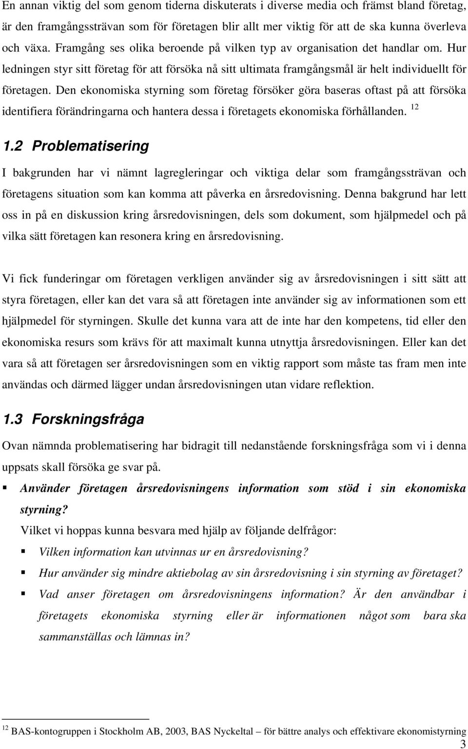 Den ekonomiska styrning som företag försöker göra baseras oftast på att försöka identifiera förändringarna och hantera dessa i företagets ekonomiska förhållanden. 12 1.