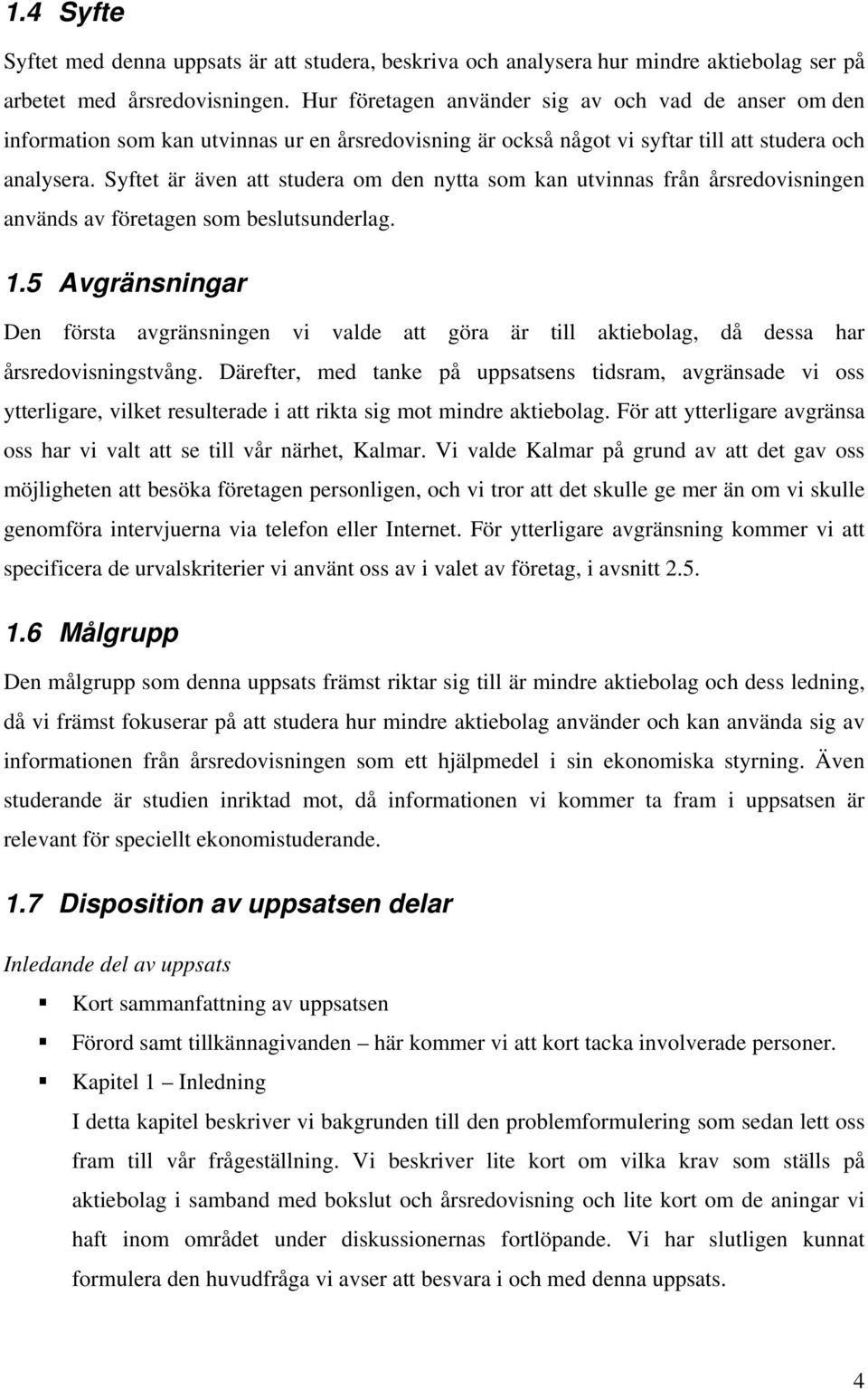 Syftet är även att studera om den nytta som kan utvinnas från årsredovisningen används av företagen som beslutsunderlag. 1.