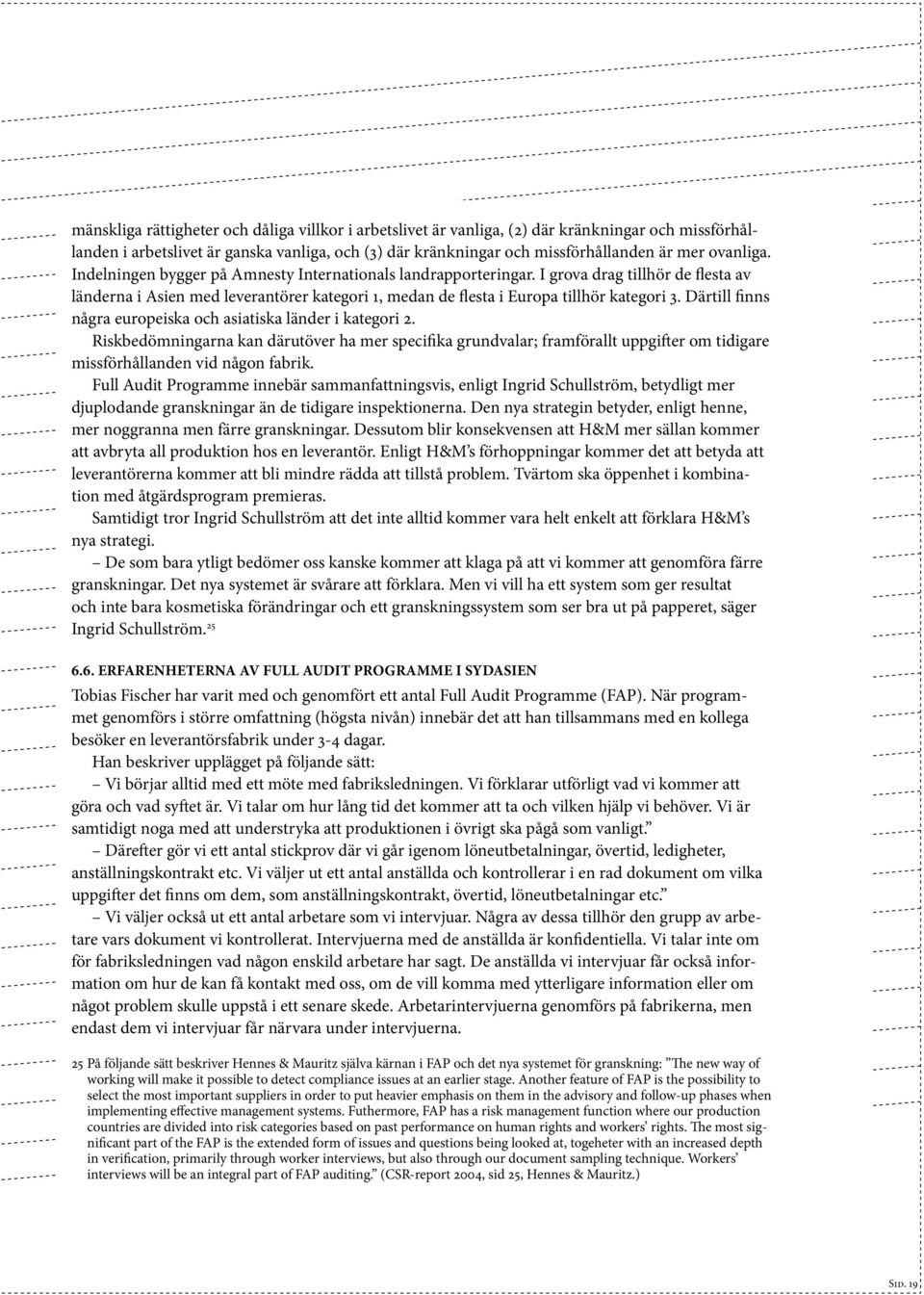 Därtill finns några europeiska och asiatiska länder i kategori 2. Riskbedömningarna kan därutöver ha mer specifika grundvalar; framförallt uppgifter om tidigare missförhållanden vid någon fabrik.