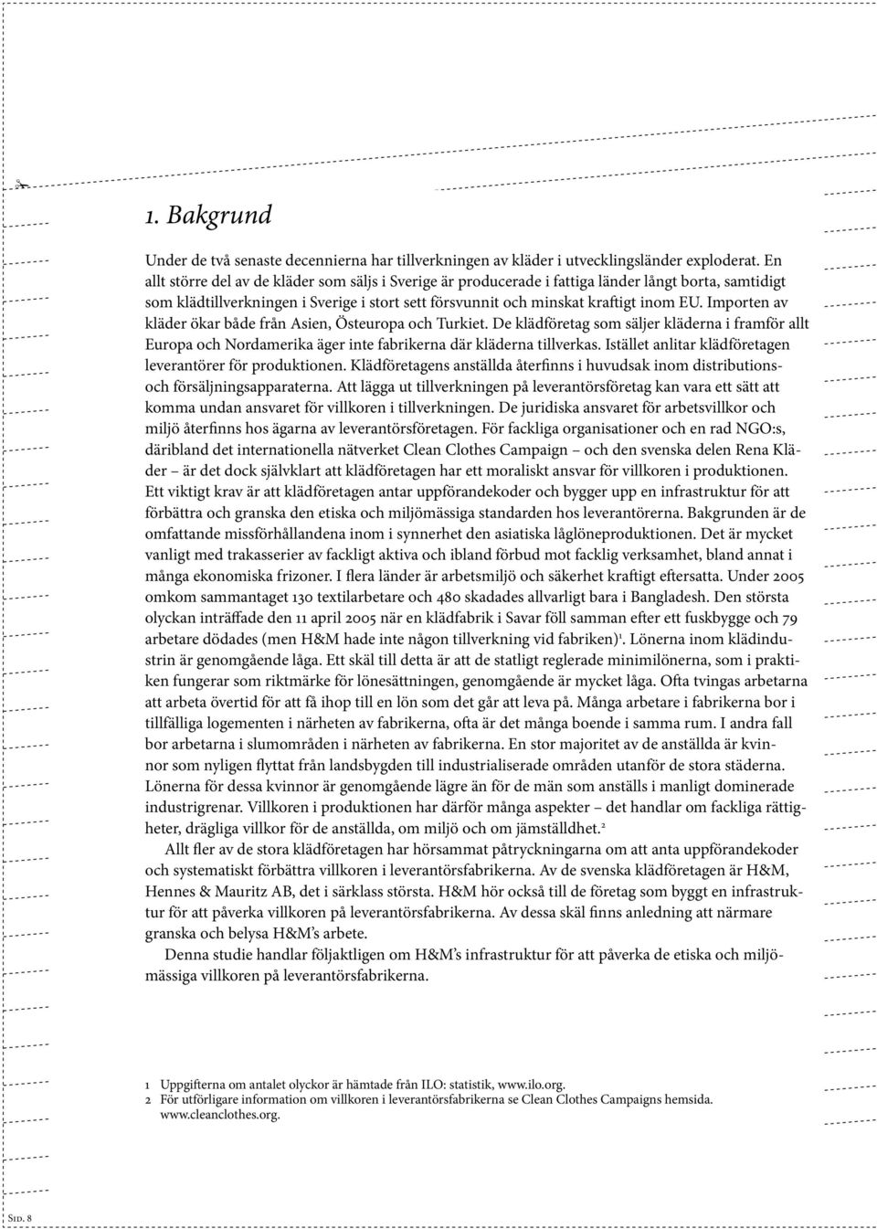 Importen av kläder ökar både från Asien, Östeuropa och Turkiet. De klädföretag som säljer kläderna i framför allt Europa och Nordamerika äger inte fabrikerna där kläderna tillverkas.