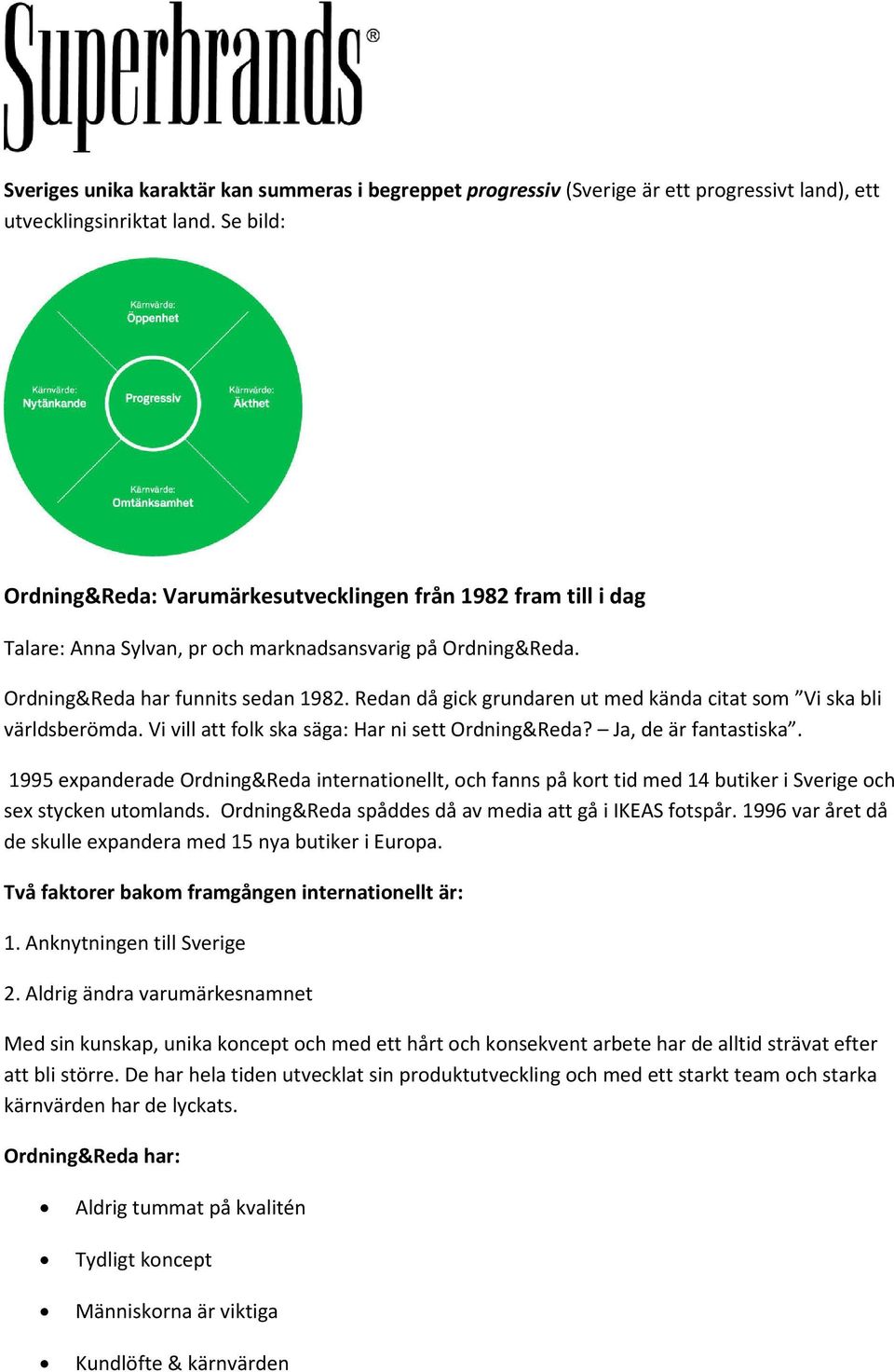 Redan då gick grundaren ut med kända citat som Vi ska bli världsberömda. Vi vill att folk ska säga: Har ni sett Ordning&Reda? Ja, de är fantastiska.