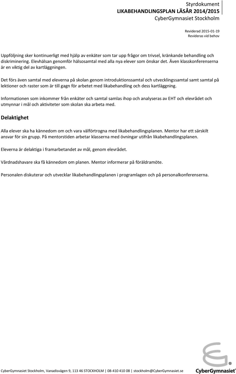 Det förs även samtal med eleverna på skolan genom introduktionssamtal och utvecklingssamtal samt samtal på lektioner och raster som är till gagn för arbetet med likabehandling och dess kartläggning.