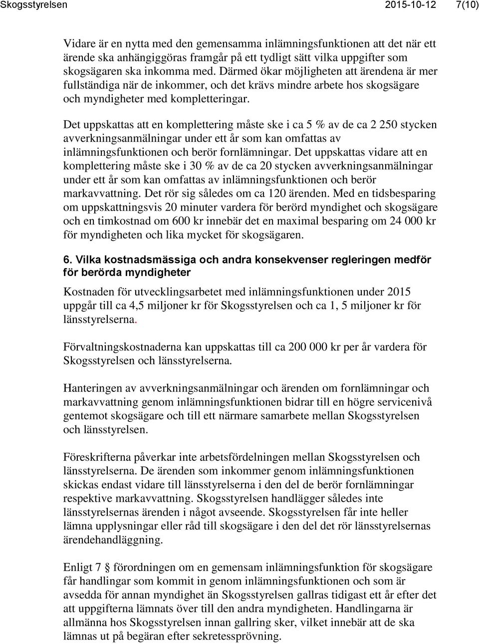 Det uppskattas att en komplettering måste ske i ca 5 % av de ca 2 250 stycken avverkningsanmälningar under ett år som kan omfattas av inlämningsfunktionen och berör fornlämningar.