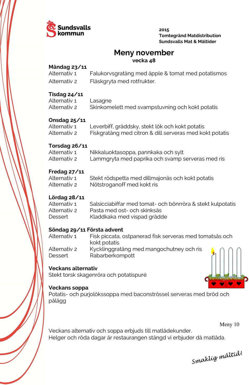 Lammgryta med paprika och svamp serveras med ris Stekt rödspetta med dillmajonäs och kokt potatis Nötstroganoff med kokt ris Salsicciabiffar med tomat- och bönrröra & stekt kulpotatis Pasta med ost-