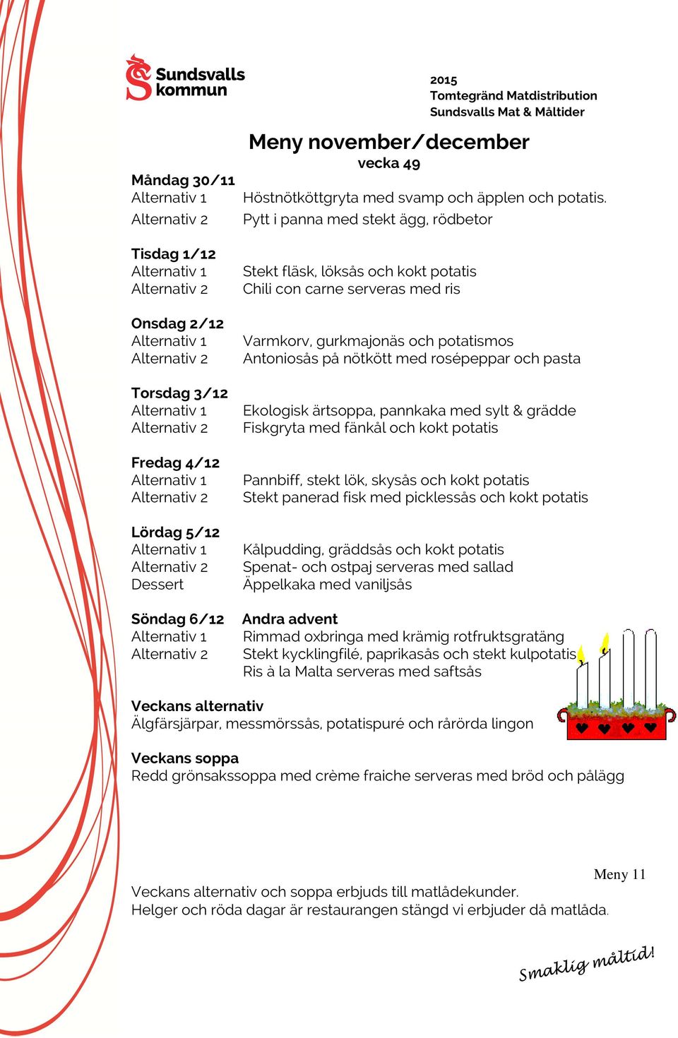 Ekologisk ärtsoppa, pannkaka med sylt & grädde Fiskgryta med fänkål och kokt potatis Pannbiff, stekt lök, skysås och kokt potatis Stekt panerad fisk med picklessås och kokt potatis Kålpudding,