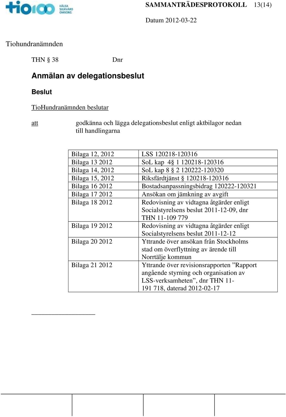 Bilaga 19 2012 Bilaga 20 2012 Bilaga 21 2012 Ansökan om jämkning av avgift Redovisning av vidtagna åtgärder enligt Socialstyrelsens beslut 2011-12-09, dnr THN 11-109 779 Redovisning av vidtagna