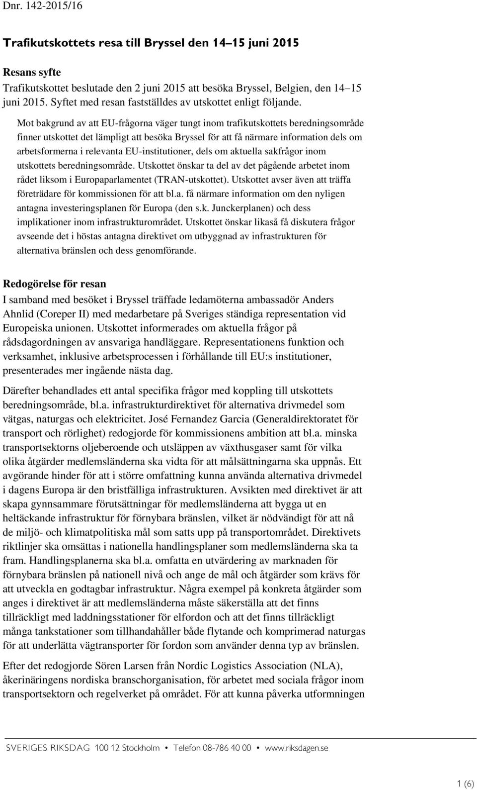 EU-institutioner, dels om aktuella sakfrågor inom utskottets beredningsområde. Utskottet önskar ta del av det pågående arbetet inom rådet liksom i Europaparlamentet (TRAN-utskottet).