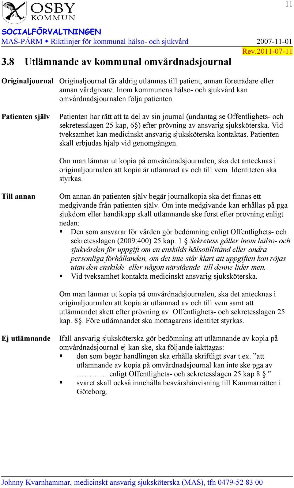 Patienten själv Patienten har rätt att ta del av sin journal (undantag se Offentlighets- och sekretesslagen 25 kap, 6 ) efter prövning av ansvarig sjuksköterska.