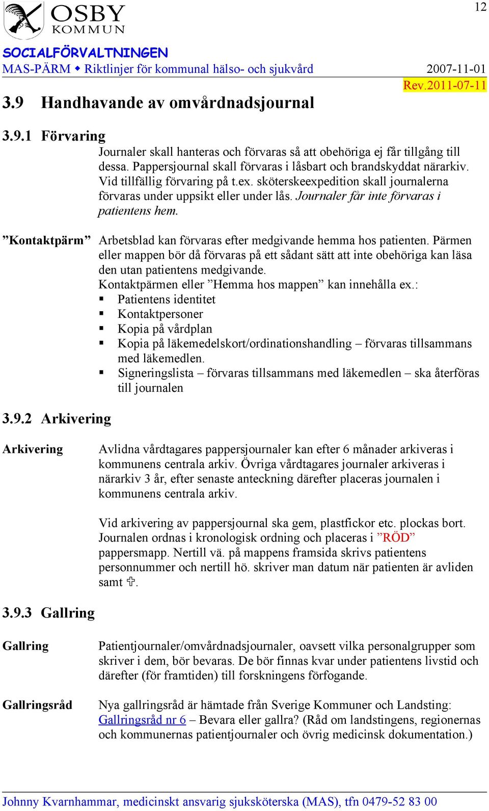 Journaler får inte förvaras i patientens hem. Kontaktpärm Arbetsblad kan förvaras efter medgivande hemma hos patienten.