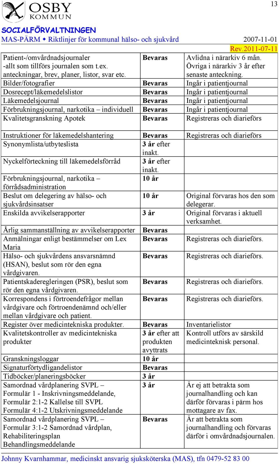 Bevaras Ingår i patientjournal Kvalitetsgranskning Apotek Bevaras Registreras och diarieförs Instruktioner för läkemedelshantering Bevaras Registreras och diarieförs Synonymlista/utbyteslista 3 år