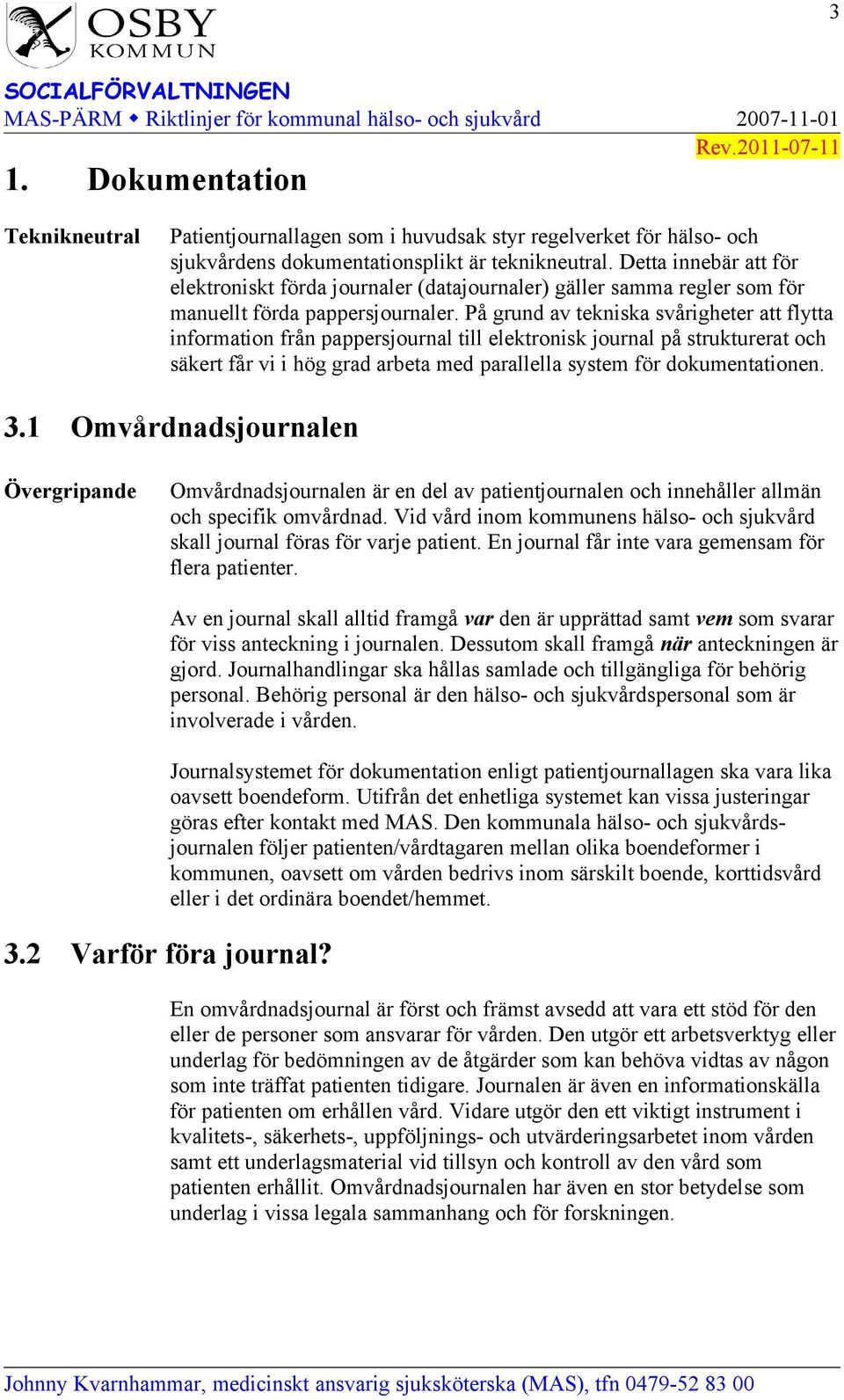 På grund av tekniska svårigheter att flytta information från pappersjournal till elektronisk journal på strukturerat och säkert får vi i hög grad arbeta med parallella system för dokumentationen. 3.