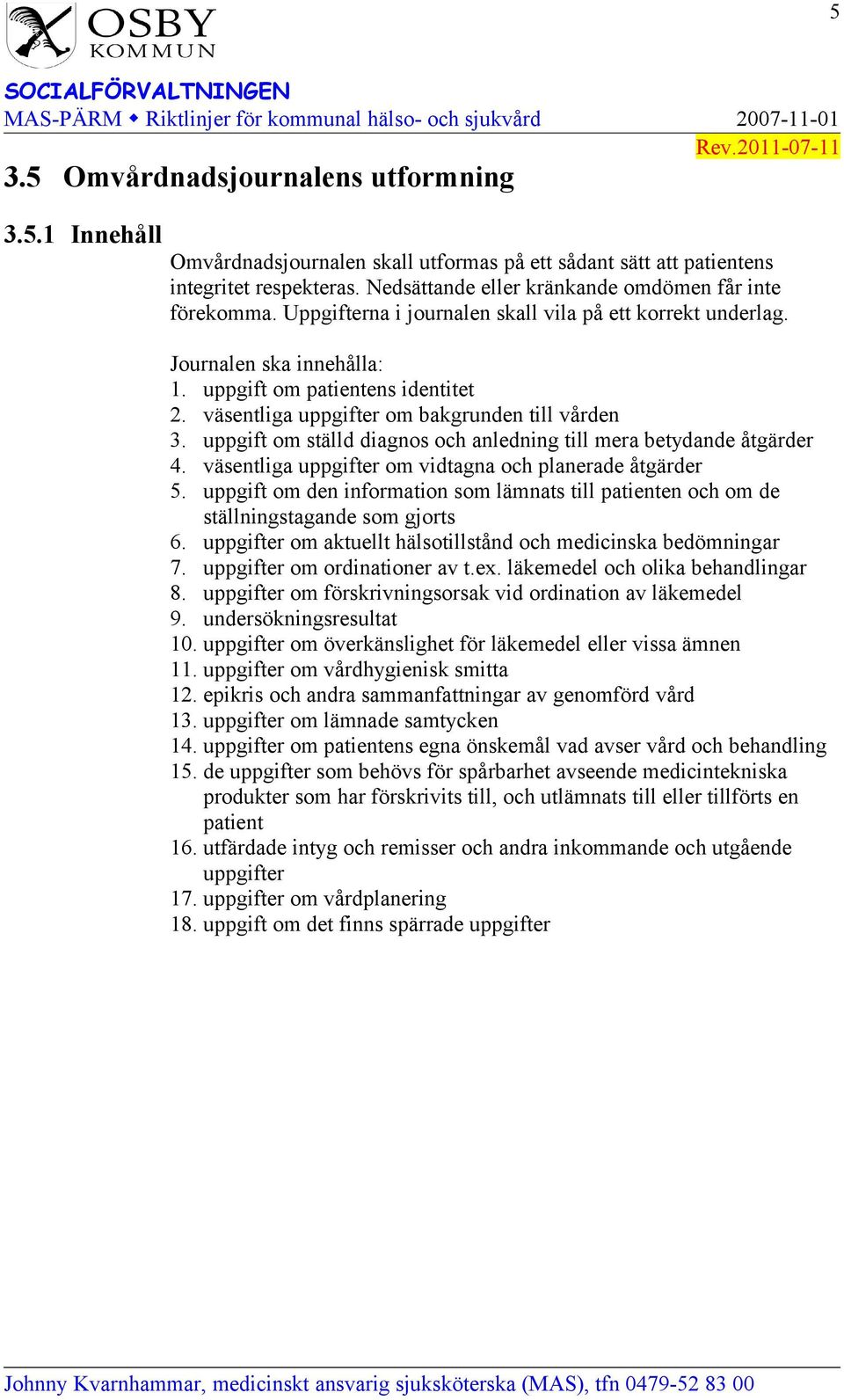 väsentliga uppgifter om bakgrunden till vården 3. uppgift om ställd diagnos och anledning till mera betydande åtgärder 4. väsentliga uppgifter om vidtagna och planerade åtgärder 5.