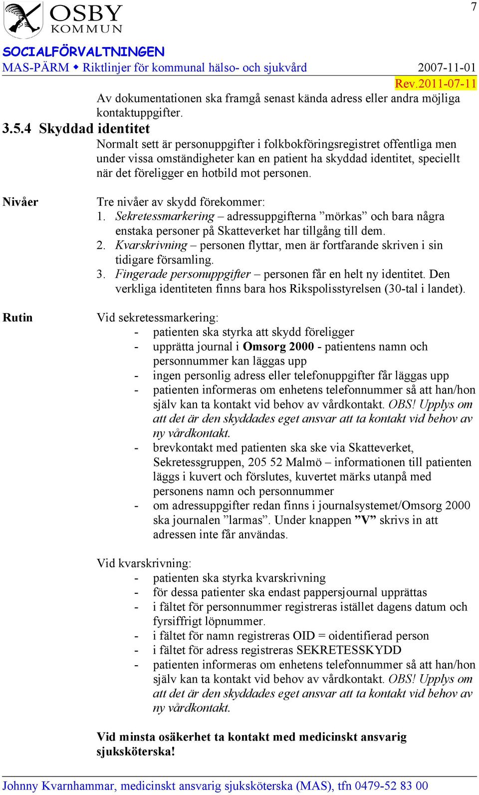 mot personen. Nivåer Rutin Tre nivåer av skydd förekommer: 1. Sekretessmarkering adressuppgifterna mörkas och bara några enstaka personer på Skatteverket har tillgång till dem. 2.