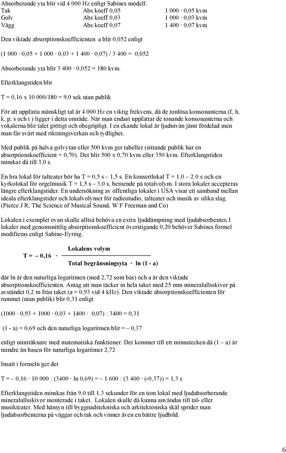 Efterklangstiden blir T = 0,16 x 10 000/180 = 9,0 sek utan publik För att uppfatta mänskligt tal är 4 000 Hz en viktig frekvens, då de tonlösa konsonanterna (f, h, k, p, s och t ) ligger i detta