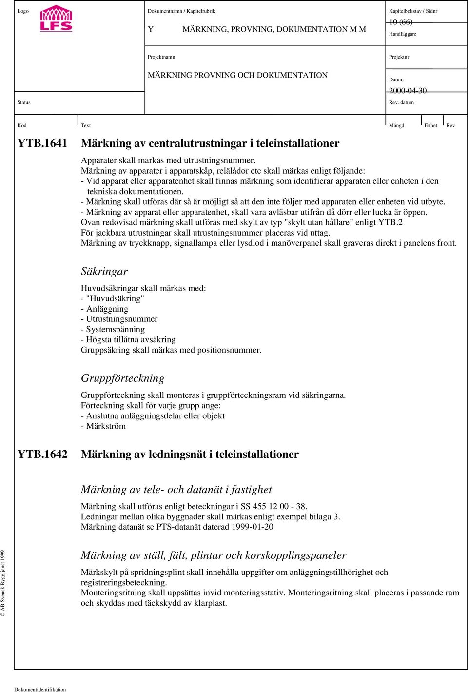 dokumentationen. - Märkning skall utföras där så är möjligt så att den inte följer med apparaten eller enheten vid utbyte.