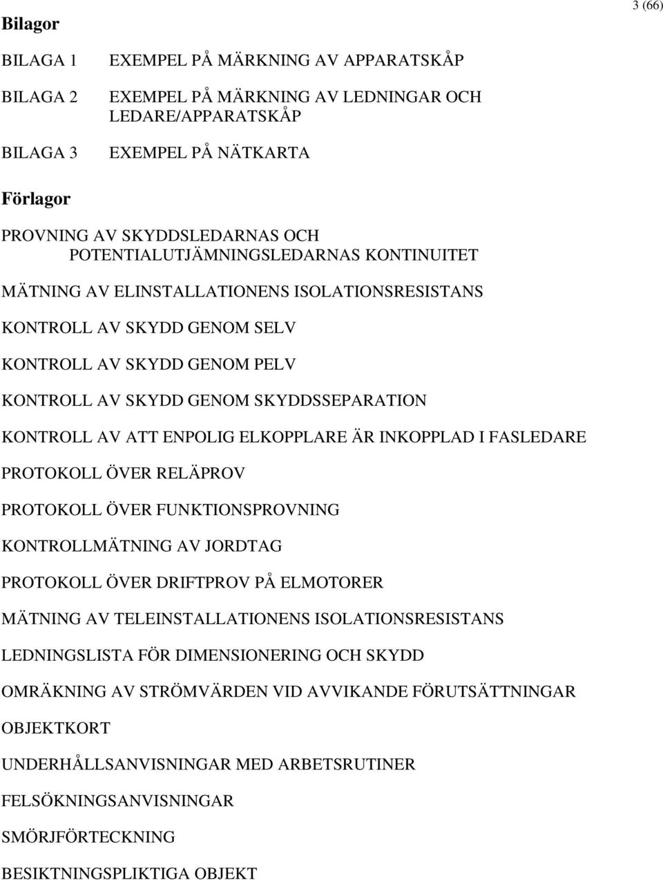 ENPOLIG ELKOPPLARE ÄR INKOPPLAD I FASLEDARE PROTOKOLL ÖVER RELÄPROV PROTOKOLL ÖVER FUNKTIONSPROVNING KONTROLLMÄTNING AV JORDTAG PROTOKOLL ÖVER DRIFTPROV PÅ ELMOTORER MÄTNING AV TELEINSTALLATIONENS