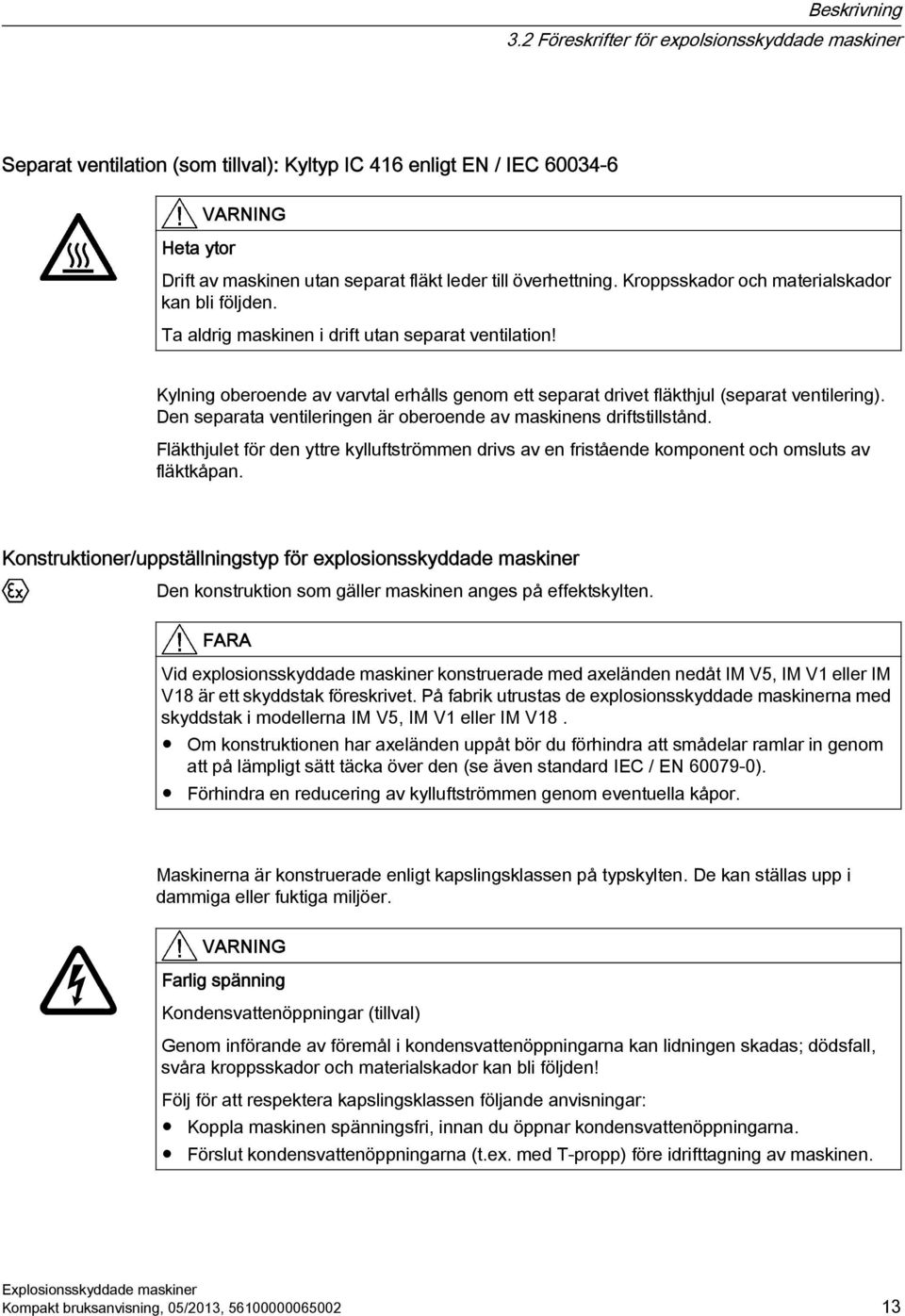 Kroppsskador och materialskador kan bli följden. Ta aldrig maskinen i drift utan separat ventilation! Kylning oberoende av varvtal erhålls genom ett separat drivet fläkthjul (separat ventilering).