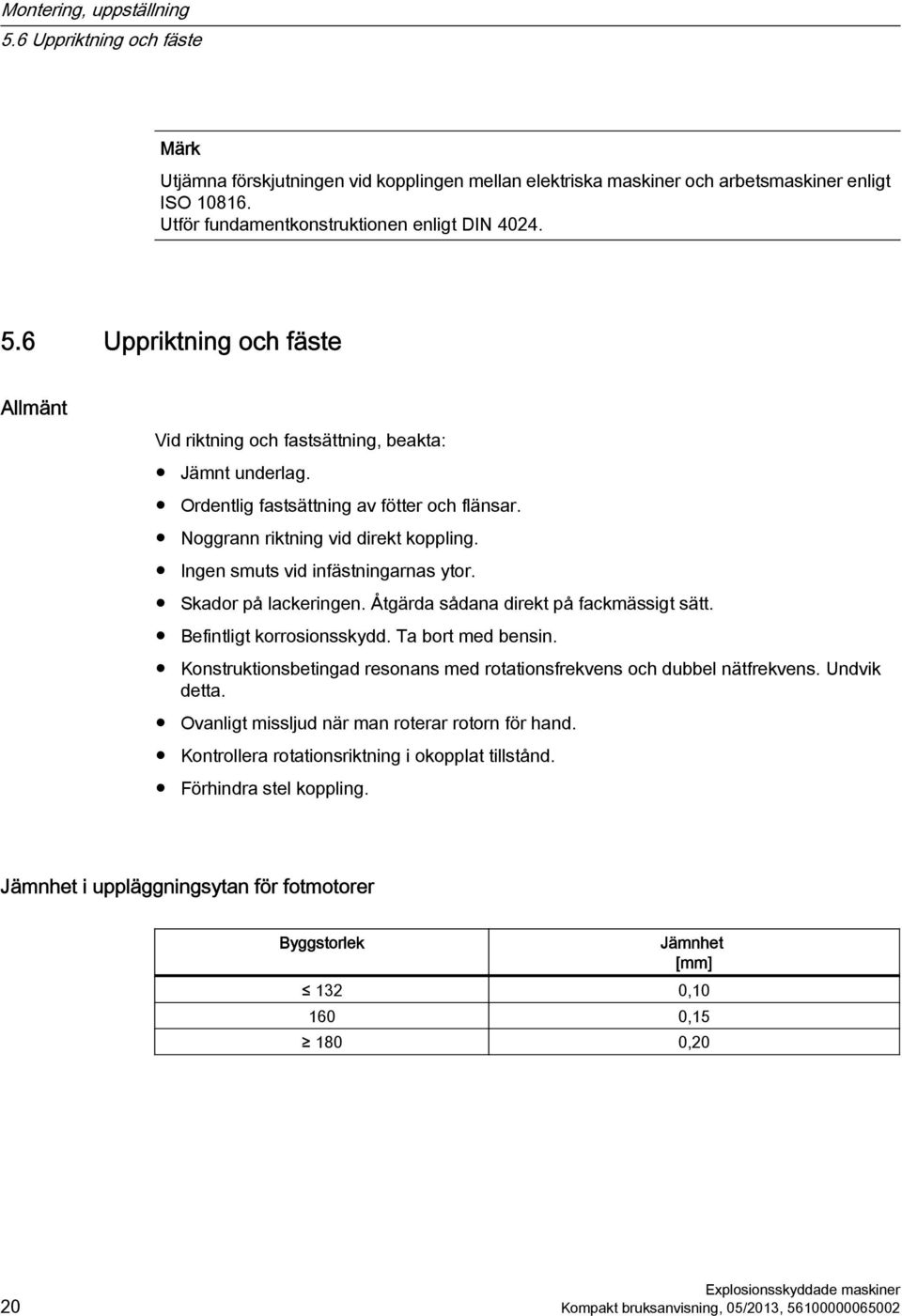 Noggrann riktning vid direkt koppling. Ingen smuts vid infästningarnas ytor. Skador på lackeringen. Åtgärda sådana direkt på fackmässigt sätt. Befintligt korrosionsskydd. Ta bort med bensin.