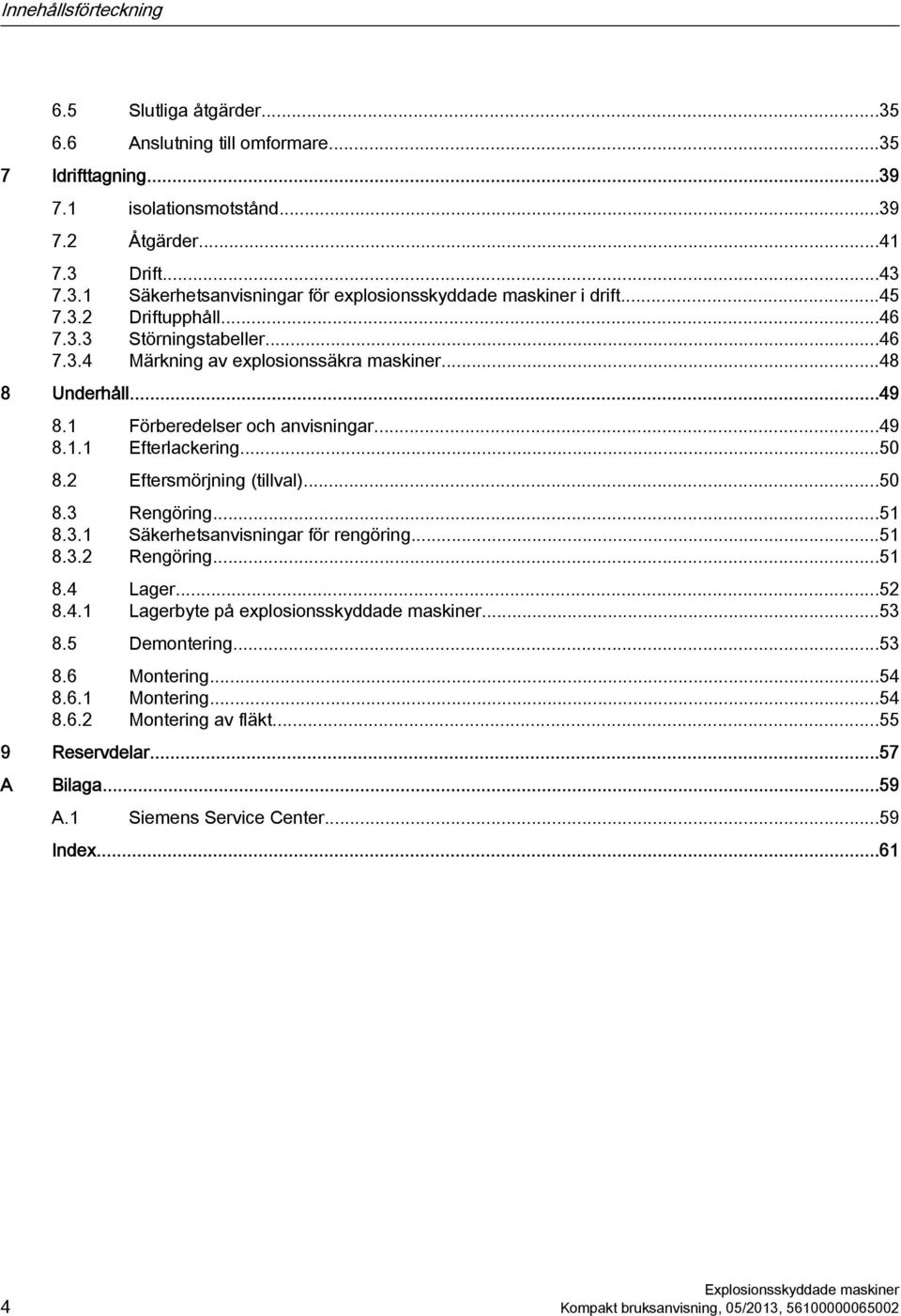 2 Eftersmörjning (tillval)...50 8.3 Rengöring...51 8.3.1 Säkerhetsanvisningar för rengöring...51 8.3.2 Rengöring...51 8.4 Lager...52 8.4.1 Lagerbyte på explosionsskyddade maskiner...53 8.