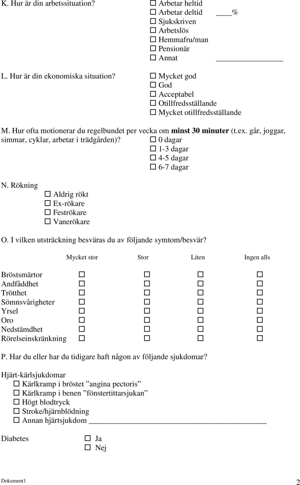 0 dagar 1-3 dagar 4-5 dagar 6-7 dagar N. Rökning Aldrig rökt Ex-rökare Feströkare Vanerökare O. I vilken utsträckning besväras du av följande symtom/besvär?