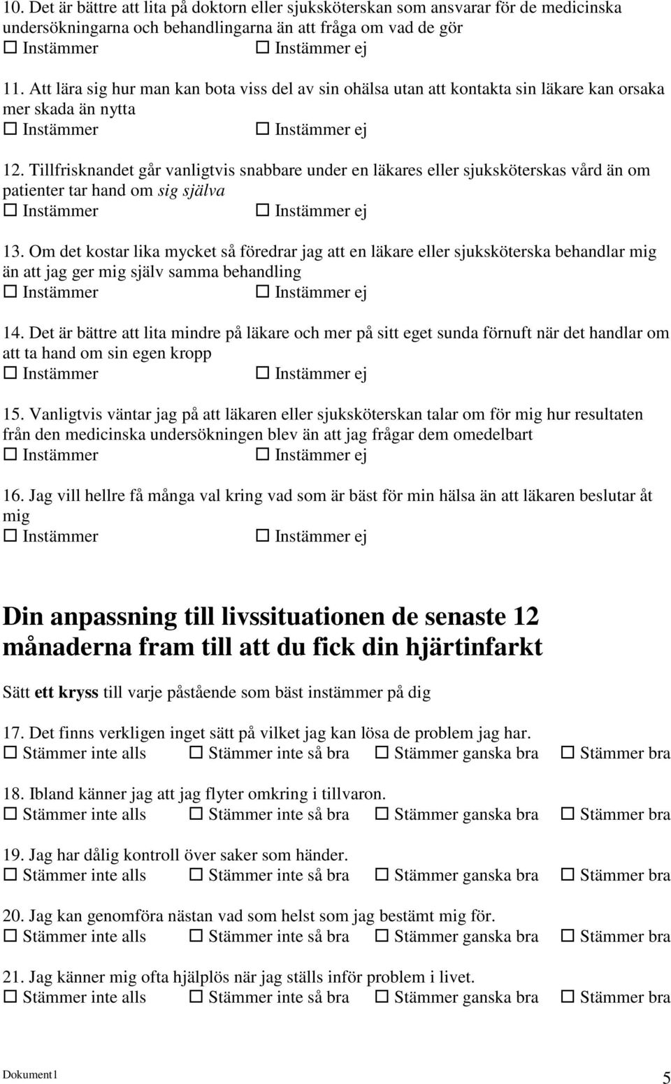 Tillfrisknandet går vanligtvis snabbare under en läkares eller sjuksköterskas vård än om patienter tar hand om sig själva Instämmer Instämmer ej 13.