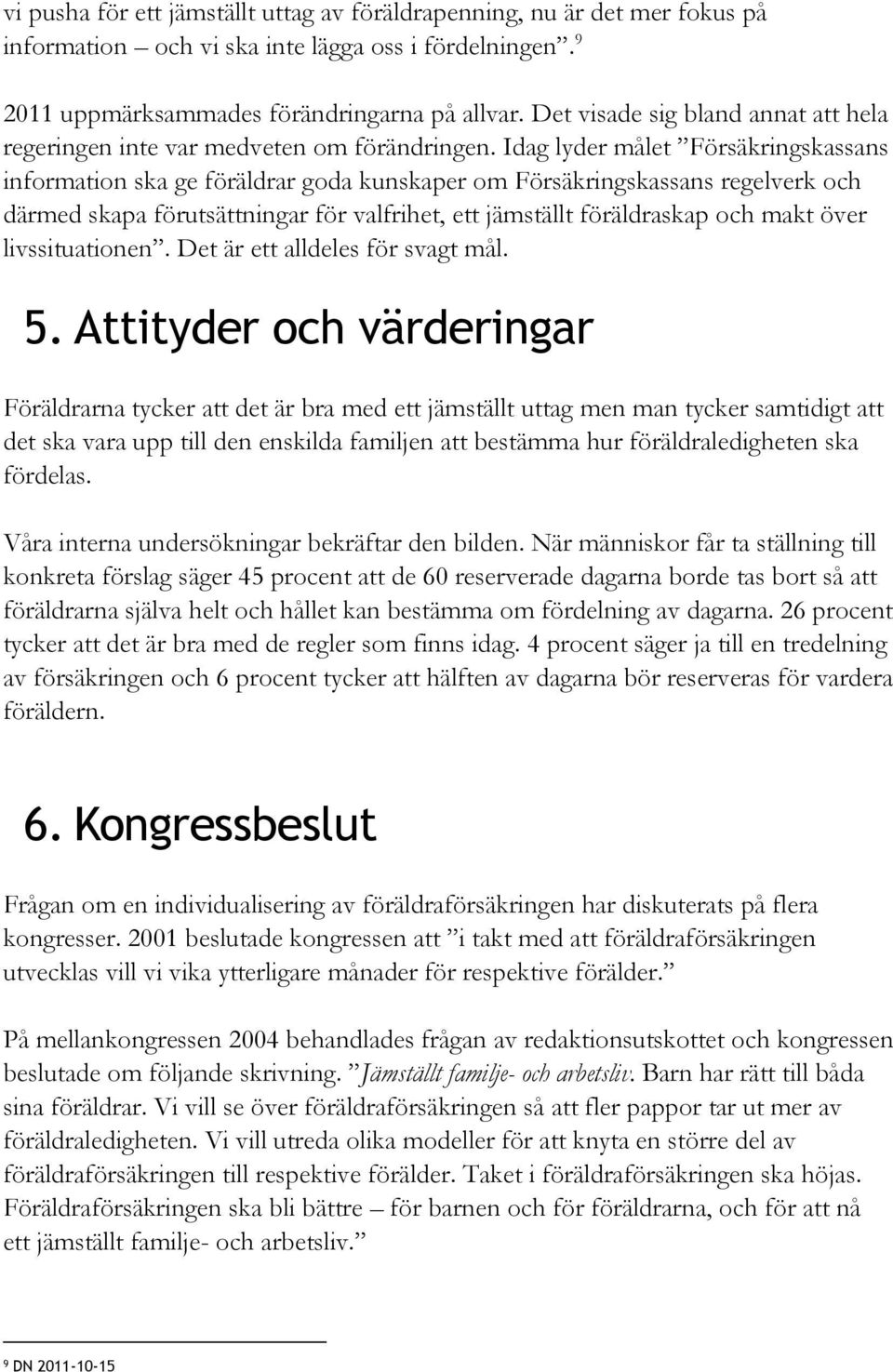 Idag lyder målet Försäkringskassans information ska ge föräldrar goda kunskaper om Försäkringskassans regelverk och därmed skapa förutsättningar för valfrihet, ett jämställt föräldraskap och makt