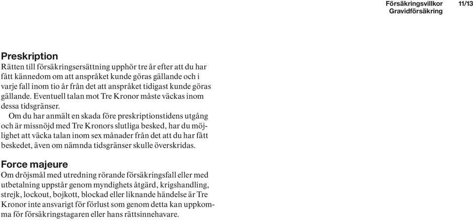 Om du har anmält en skada före preskriptionstidens utgång och är missnöjd med Tre Kronors slutliga besked, har du möjlighet att väcka talan inom sex månader från det att du har fått beskedet, även om