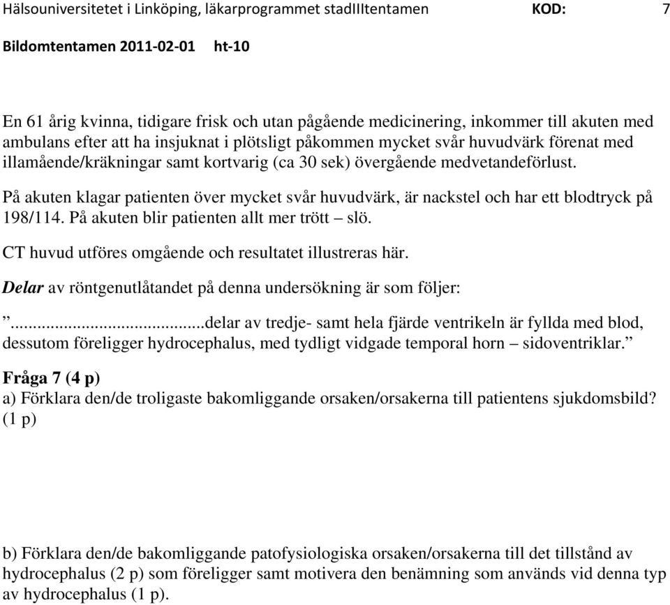 På akuten klagar patienten över mycket svår huvudvärk, är nackstel och har ett blodtryck på 198/114. På akuten blir patienten allt mer trött slö.