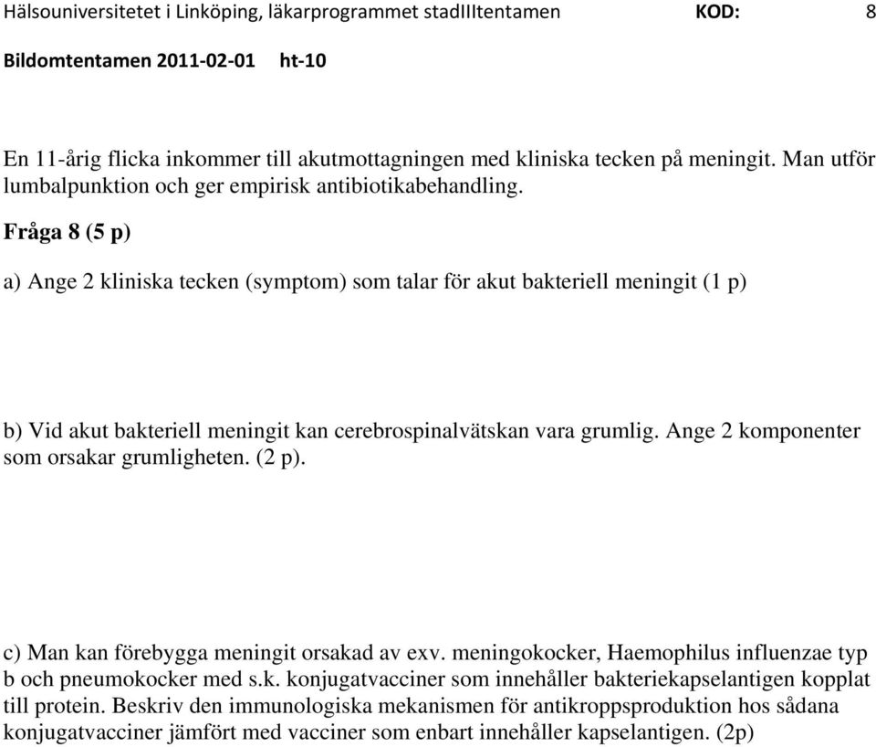 Fråga 8 (5 p) a) Ange 2 kliniska tecken (symptom) som talar för akut bakteriell meningit (1 p) b) Vid akut bakteriell meningit kan cerebrospinalvätskan vara grumlig.