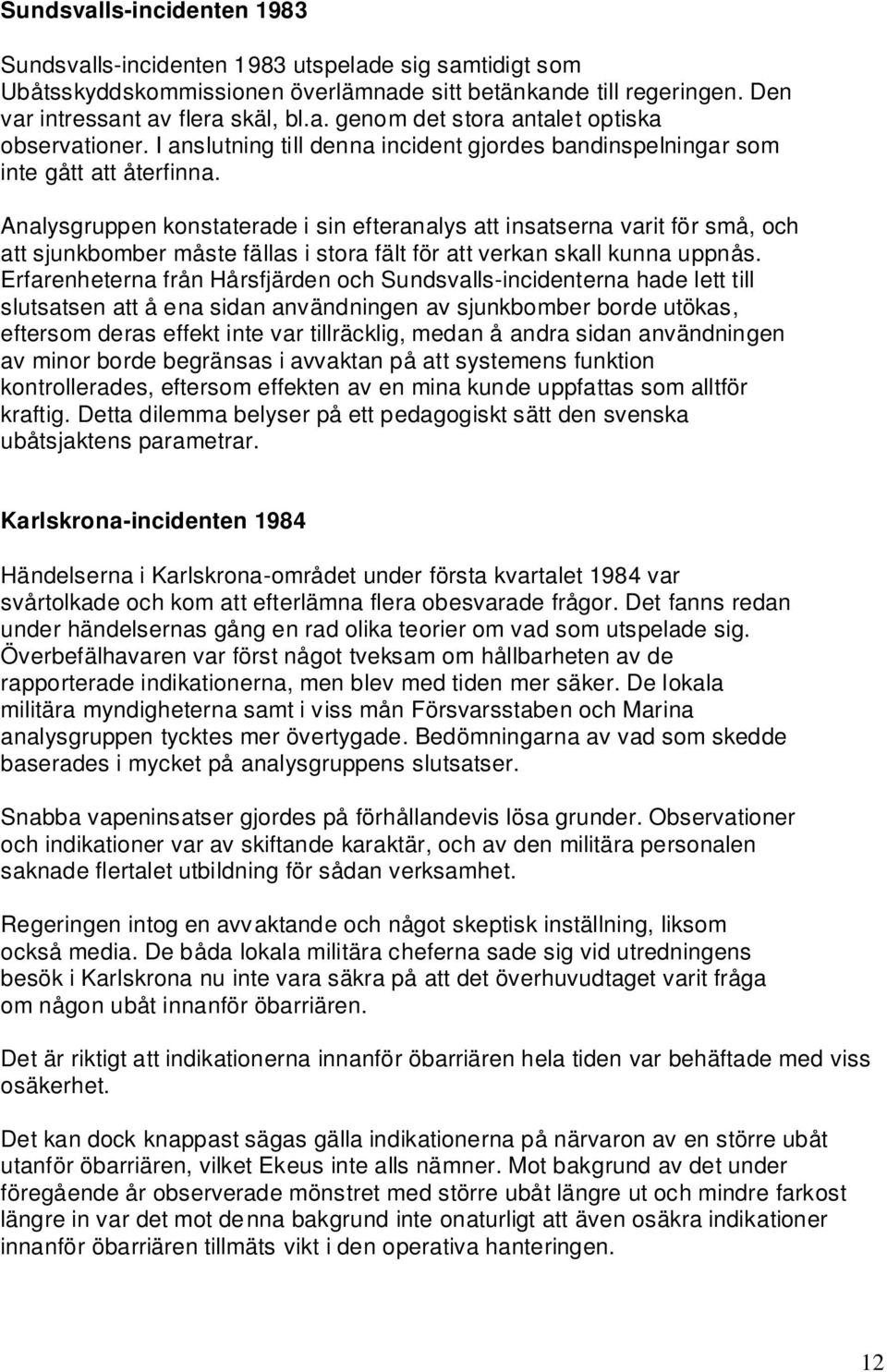 Analysgruppen konstaterade i sin efteranalys att insatserna varit för små, och att sjunkbomber måste fällas i stora fält för att verkan skall kunna uppnås.