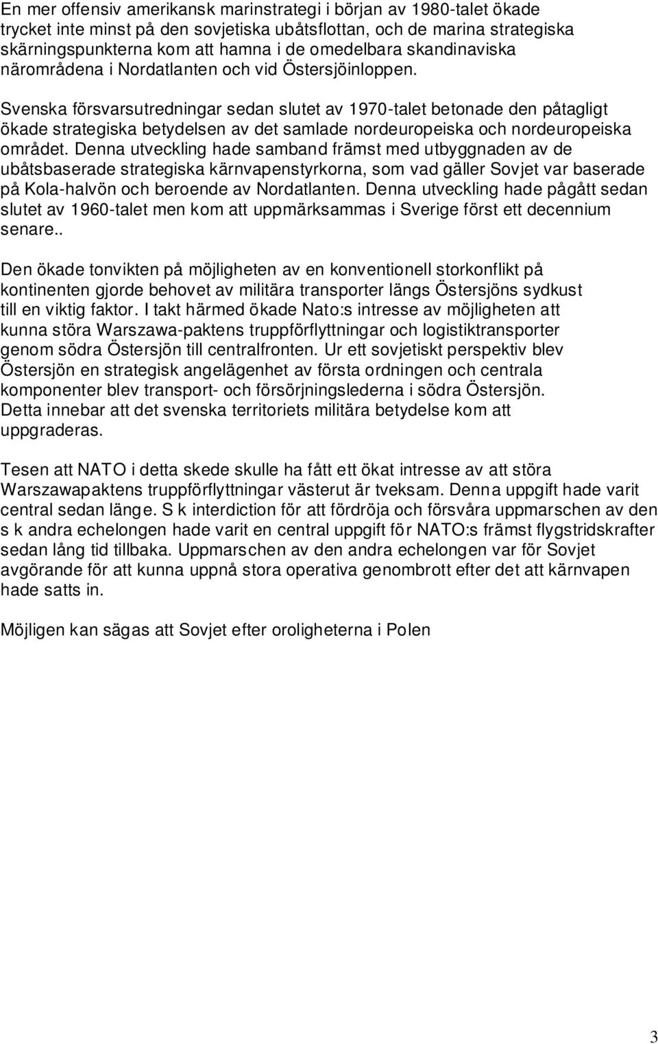 Svenska försvarsutredningar sedan slutet av 1970-talet betonade den påtagligt ökade strategiska betydelsen av det samlade nordeuropeiska och nordeuropeiska området.