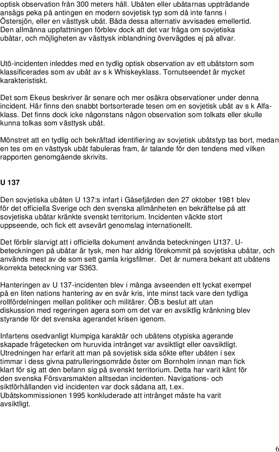 Utö-incidenten inleddes med en tydlig optisk observation av ett ubåtstorn som klassificerades som av ubåt av s k Whiskeyklass. Tornutseendet är mycket karakteristiskt.