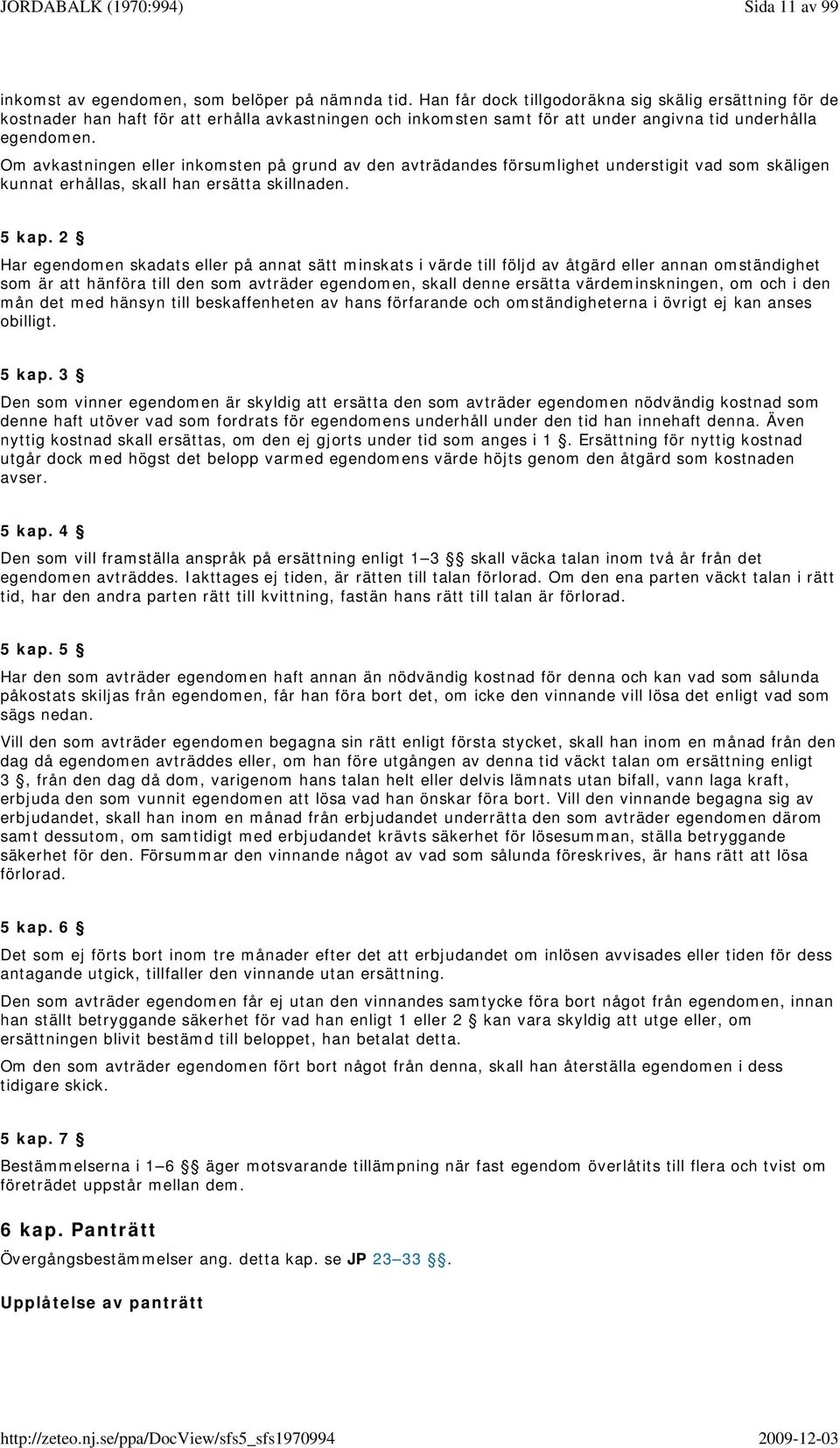 Om avkastningen eller inkomsten på grund av den avträdandes försumlighet understigit vad som skäligen kunnat erhållas, skall han ersätta skillnaden. 5 kap.