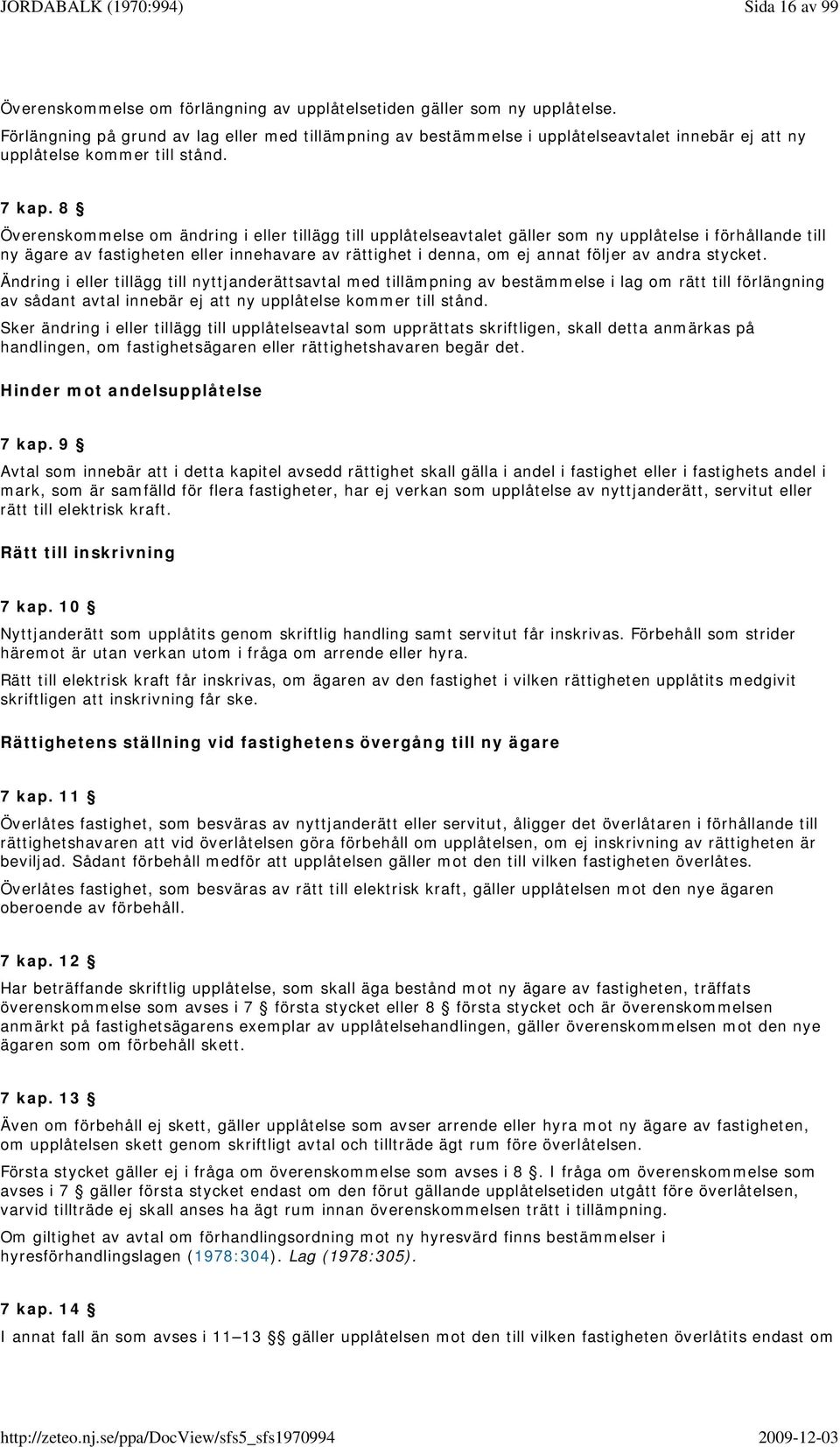 8 Överenskommelse om ändring i eller tillägg till upplåtelseavtalet gäller som ny upplåtelse i förhållande till ny ägare av fastigheten eller innehavare av rättighet i denna, om ej annat följer av