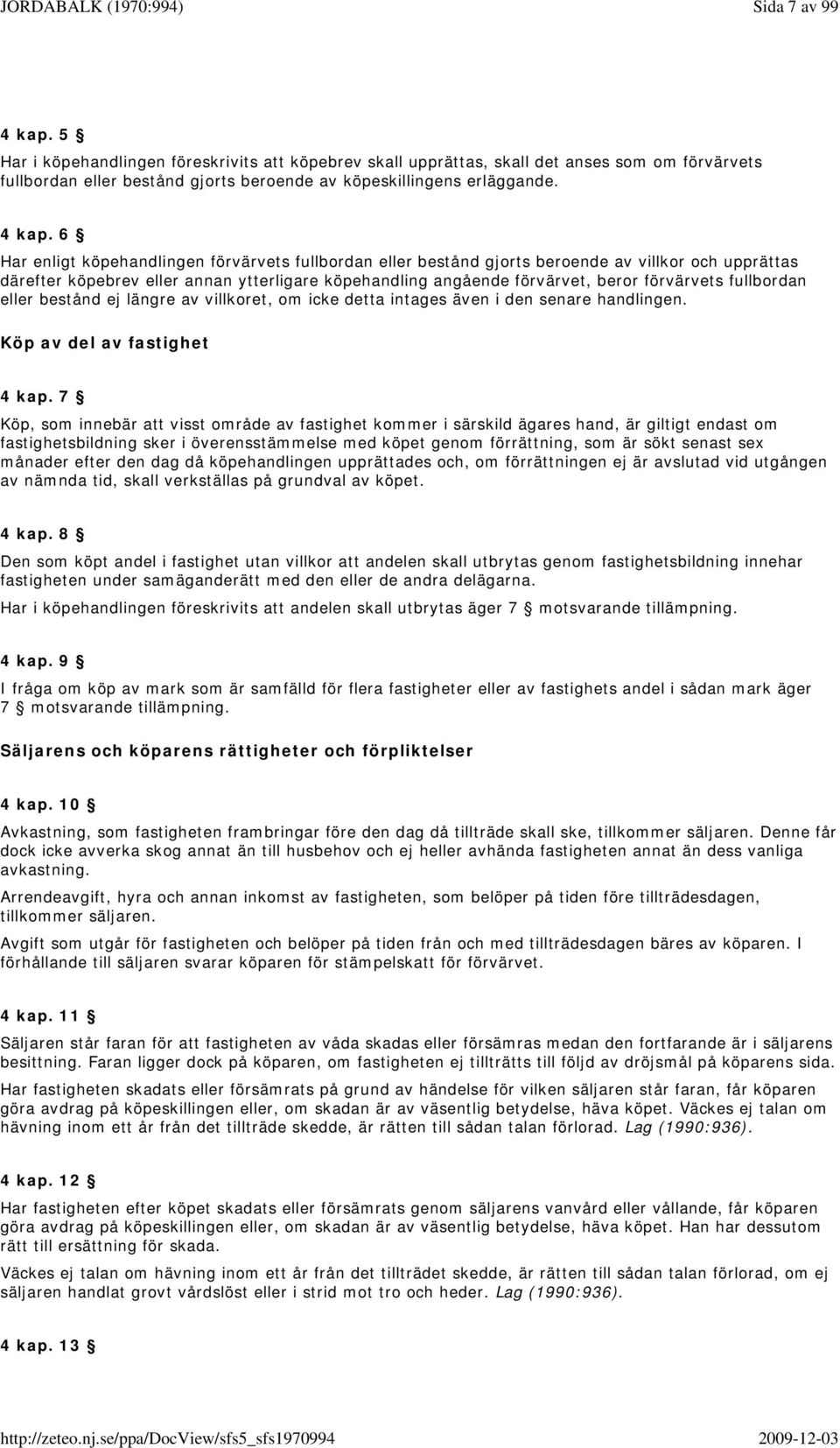 6 Har enligt köpehandlingen förvärvets fullbordan eller bestånd gjorts beroende av villkor och upprättas därefter köpebrev eller annan ytterligare köpehandling angående förvärvet, beror förvärvets