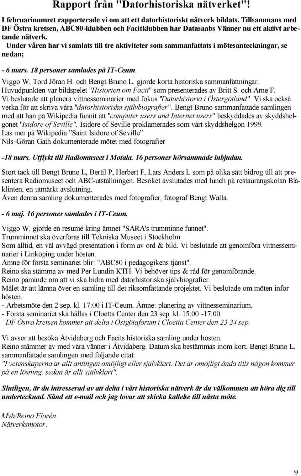Under våren har vi samlats till tre aktiviteter som sammanfattats i mötesanteckningar, se nedan; - 6 mars. 18 personer samlades på IT-Ceum. Viggo W, Tord Jöran H. och Bengt Bruno L.