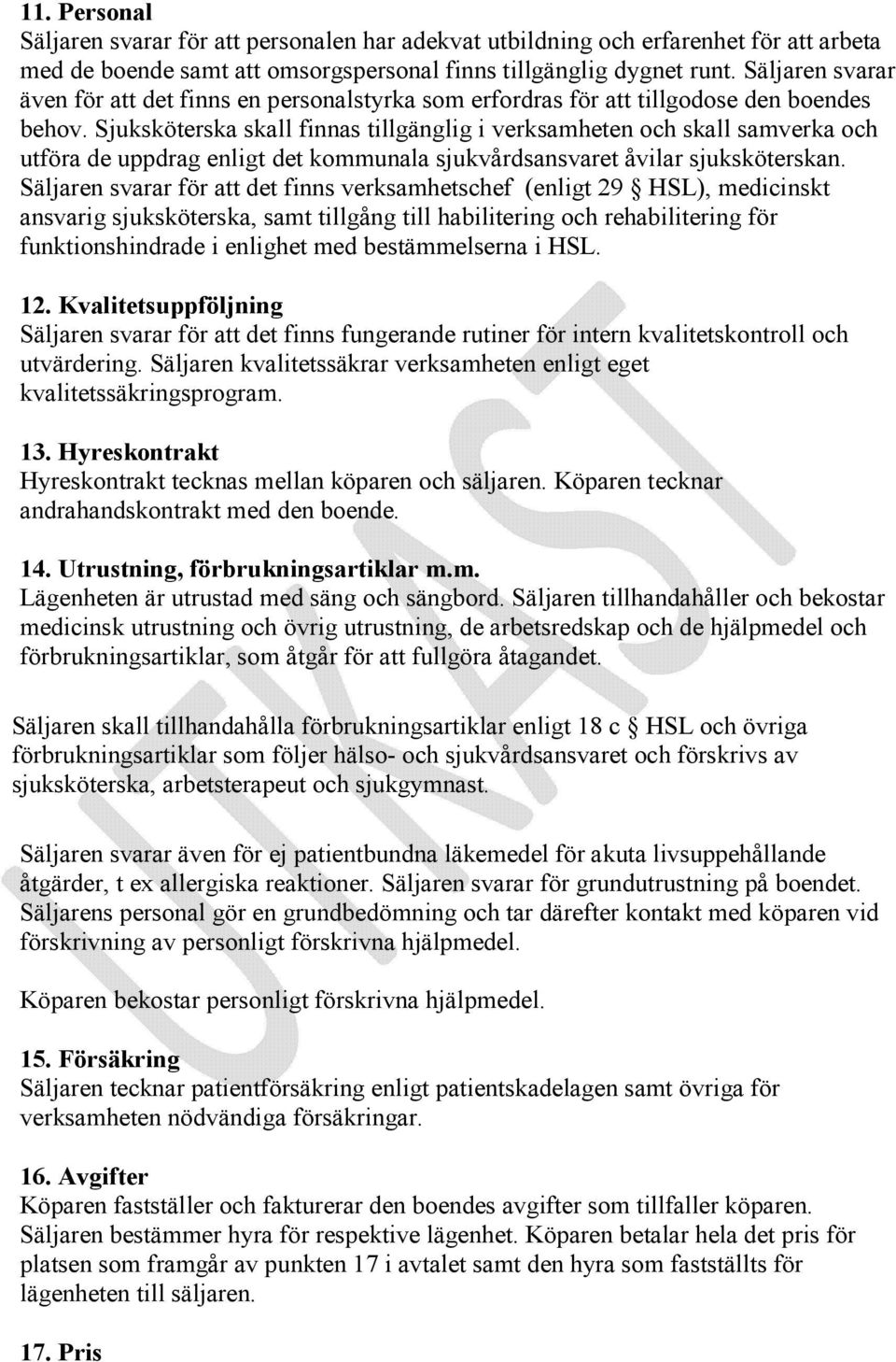 Sjuksköterska skall finnas tillgänglig i verksamheten och skall samverka och utföra de uppdrag enligt det kommunala sjukvårdsansvaret åvilar sjuksköterskan.