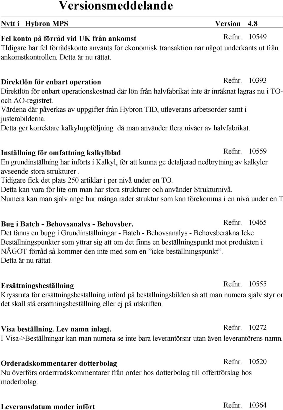 Värdena där påverkas av uppgifter från Hybron TID, utleverans arbetsorder samt i justerabilderna. Detta ger korrektare kalkyluppföljning då man använder flera nivåer av halvfabrikat.