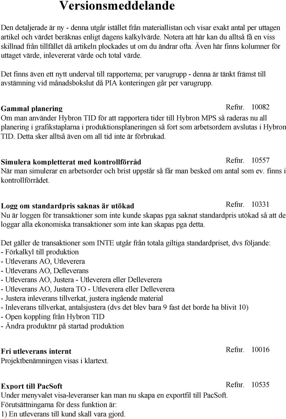 Det finns även ett nytt underval till rapporterna; per varugrupp - denna är tänkt främst till avstämning vid månadsbokslut då PIA konteringen går per varugrupp. Gammal planering Refnr.