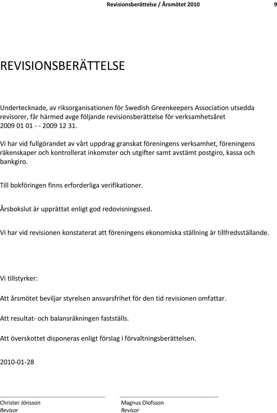 Vi har vid fullgörandet av vårt uppdrag granskat föreningens verksamhet, föreningens räkenskaper och kontrollerat inkomster och utgifter samt avstämt postgiro, kassa och bankgiro.